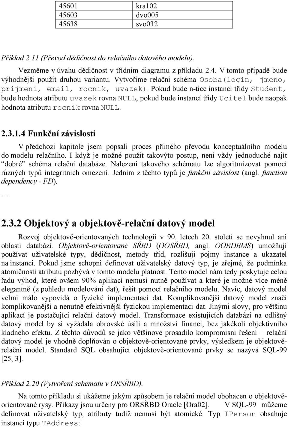 Pokud bude n-tice instancí třídy Student, bude hodnota atributu uvazek rovna NULL, pokud bude instancí třídy Ucitel bude naopak hodnota atributu rocnik rovna NULL. 2.3.1.