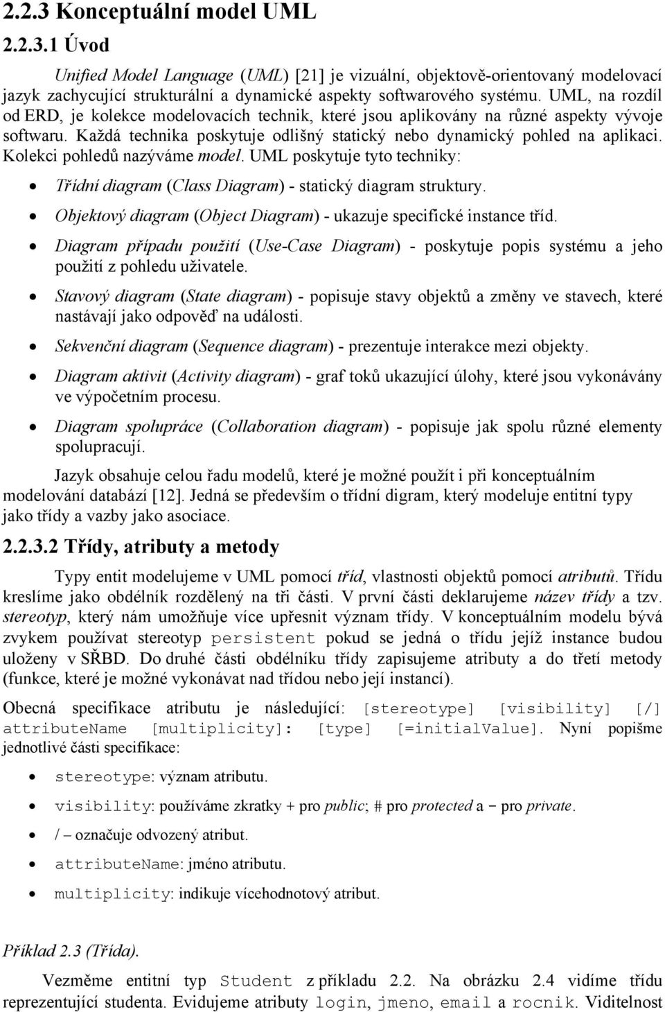 Kolekci pohledů nazýváme model. UML poskytuje tyto techniky: Třídní diagram (Class Diagram) - statický diagram struktury. Objektový diagram (Object Diagram) - ukazuje specifické instance tříd.