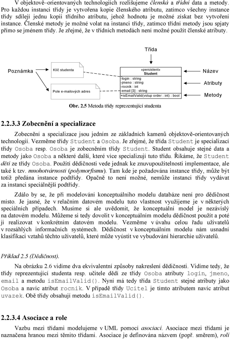 Členské metody je možné volat na instanci třídy, zatímco třídní metody jsou spjaty přímo se jménem třídy. Je zřejmé, že v třídních metodách není možné použít členské atributy.