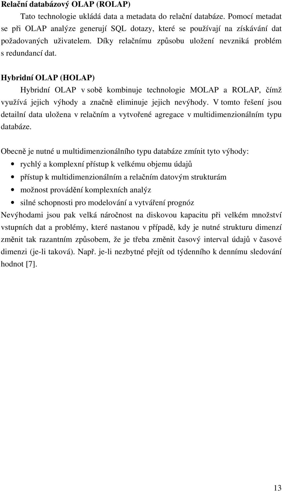 Hybridní OLAP (HOLAP) Hybridní OLAP v sobě kombinuje technologie MOLAP a ROLAP, čímž využívá jejich výhody a značně eliminuje jejich nevýhody.