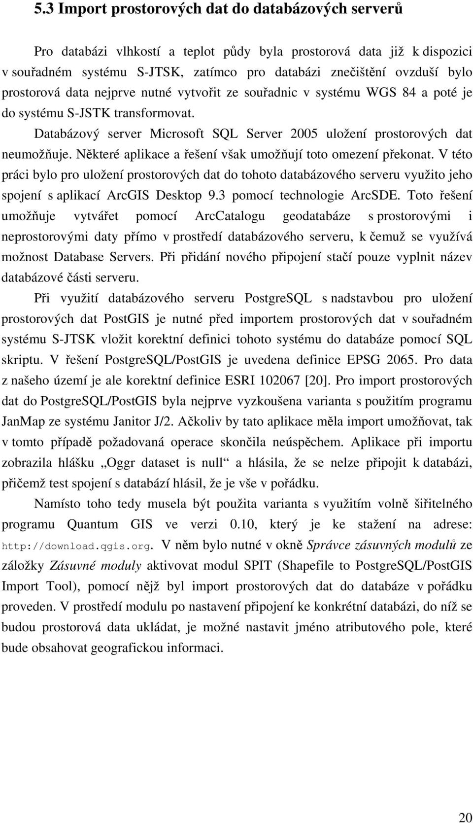 Některé aplikace a řešení však umožňují toto omezení překonat. V této práci bylo pro uložení prostorových dat do tohoto databázového serveru využito jeho spojení s aplikací ArcGIS Desktop 9.