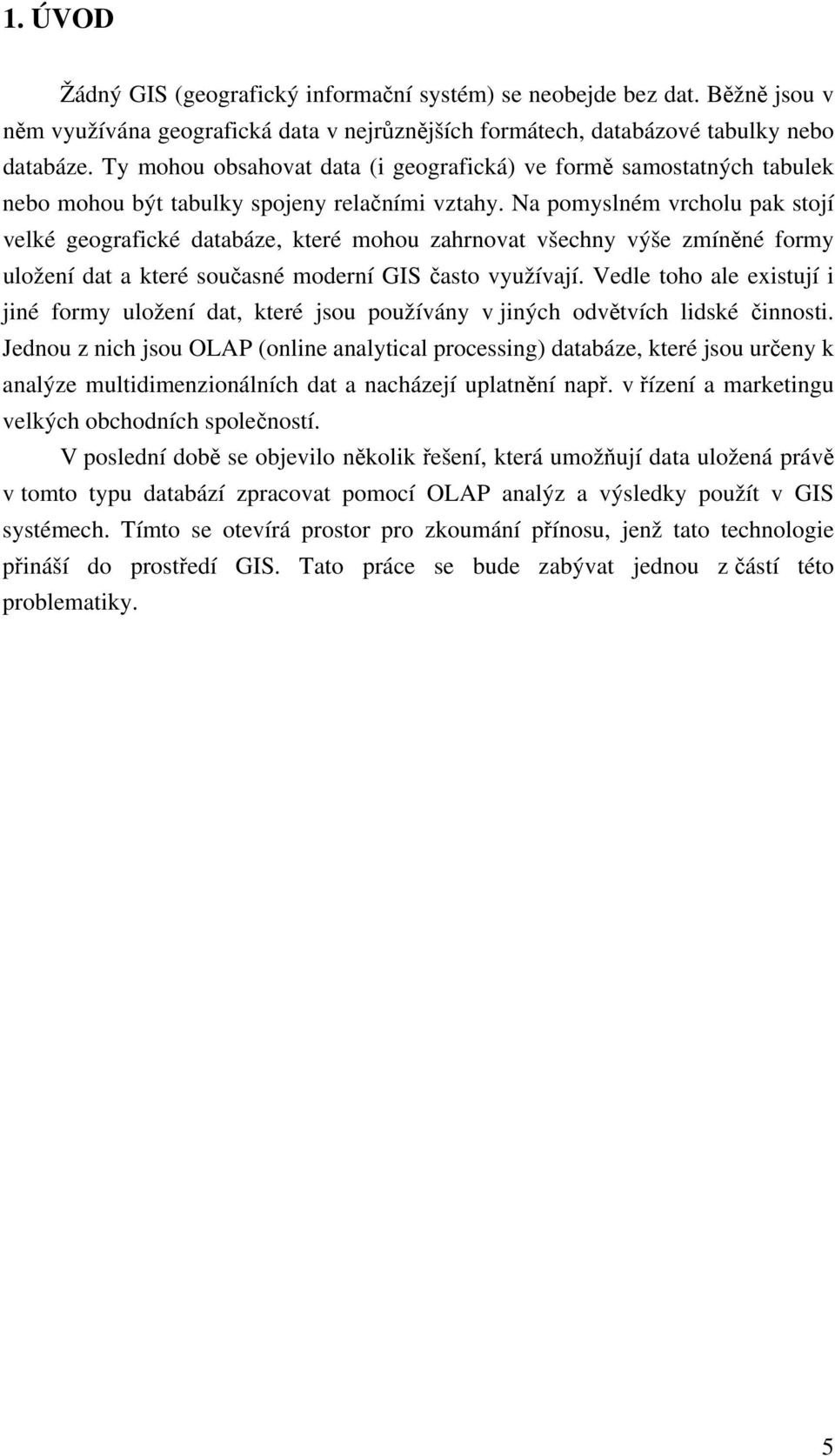 Na pomyslném vrcholu pak stojí velké geografické databáze, které mohou zahrnovat všechny výše zmíněné formy uložení dat a které současné moderní GIS často využívají.