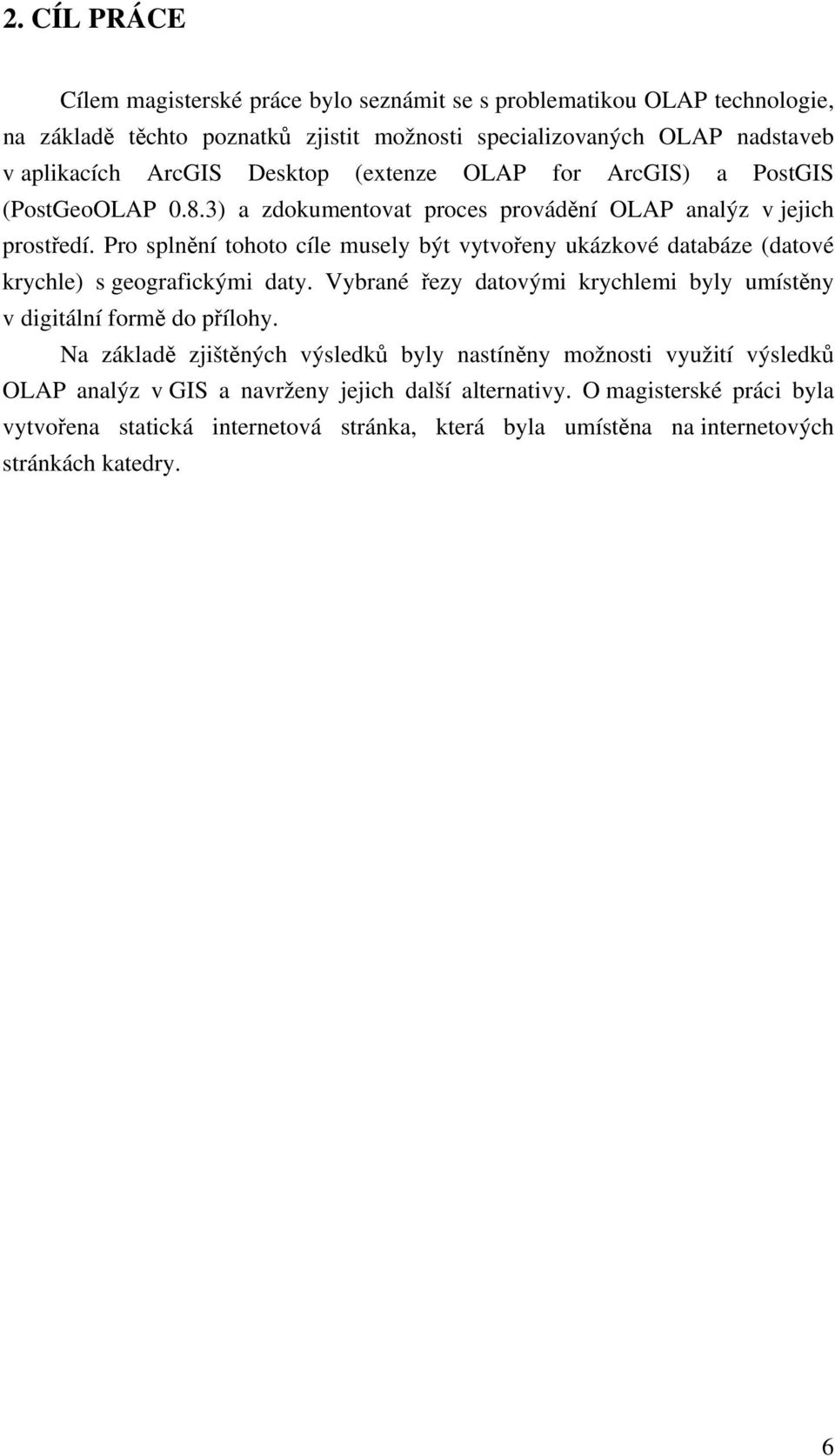 Pro splnění tohoto cíle musely být vytvořeny ukázkové databáze (datové krychle) s geografickými daty. Vybrané řezy datovými krychlemi byly umístěny v digitální formě do přílohy.