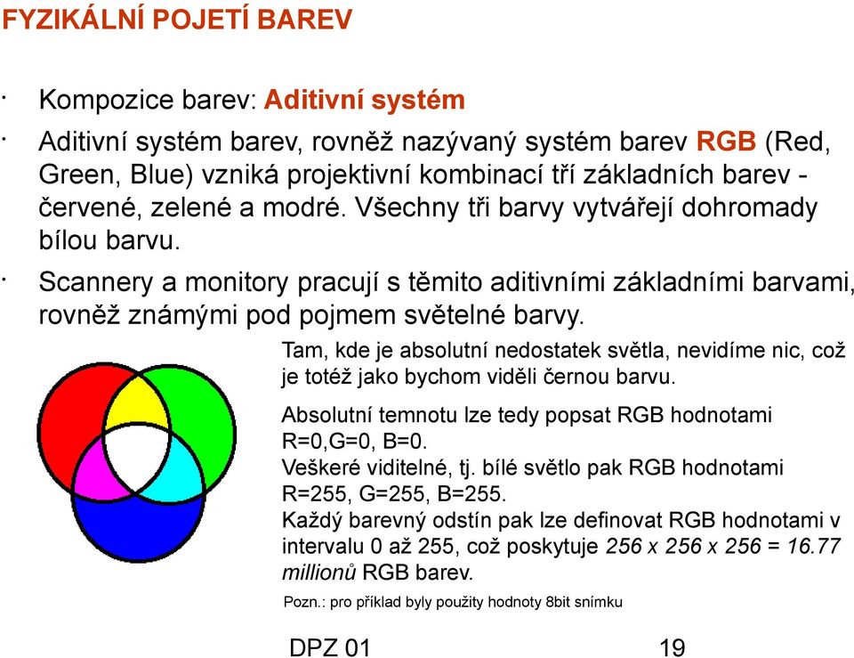 Tam, kde je absolutní nedostatek světla, nevidíme nic, což je totéž jako bychom viděli černou barvu. Absolutní temnotu lze tedy popsat RGB hodnotami R=0,G=0, B=0. Veškeré viditelné, tj.