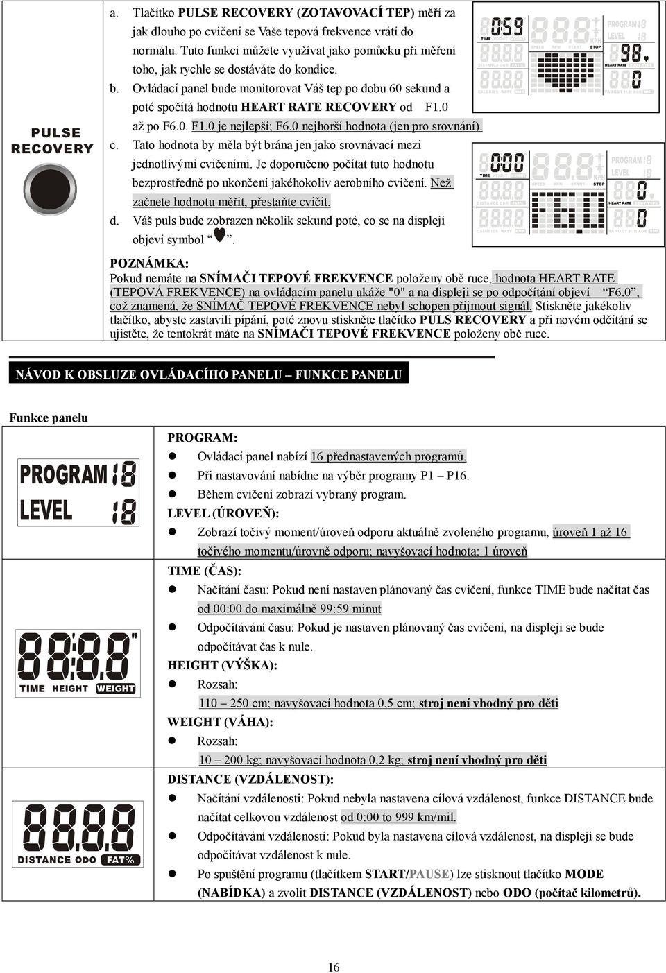 Ovládací panel bude monitorovat Váš tep po dobu 60 sekund a poté spočítá hodnotu HEART RATE RECOVERY od F1.0 až po F6.0. F1.0 je nejlepší; F6.0 nejhorší hodnota (jen pro srovnání). c.