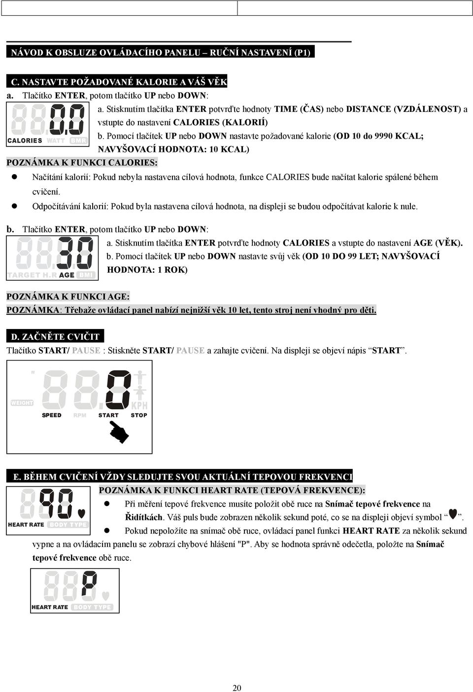 Pomocí tlačítek UP nebo DOWN nastavte požadované kalorie (OD 10 do 9990 KCAL; NAVYŠOVACÍ HODNOTA: 10 KCAL) Načítání kalorií: Pokud nebyla nastavena cílová hodnota, funkce CALORIES bude načítat