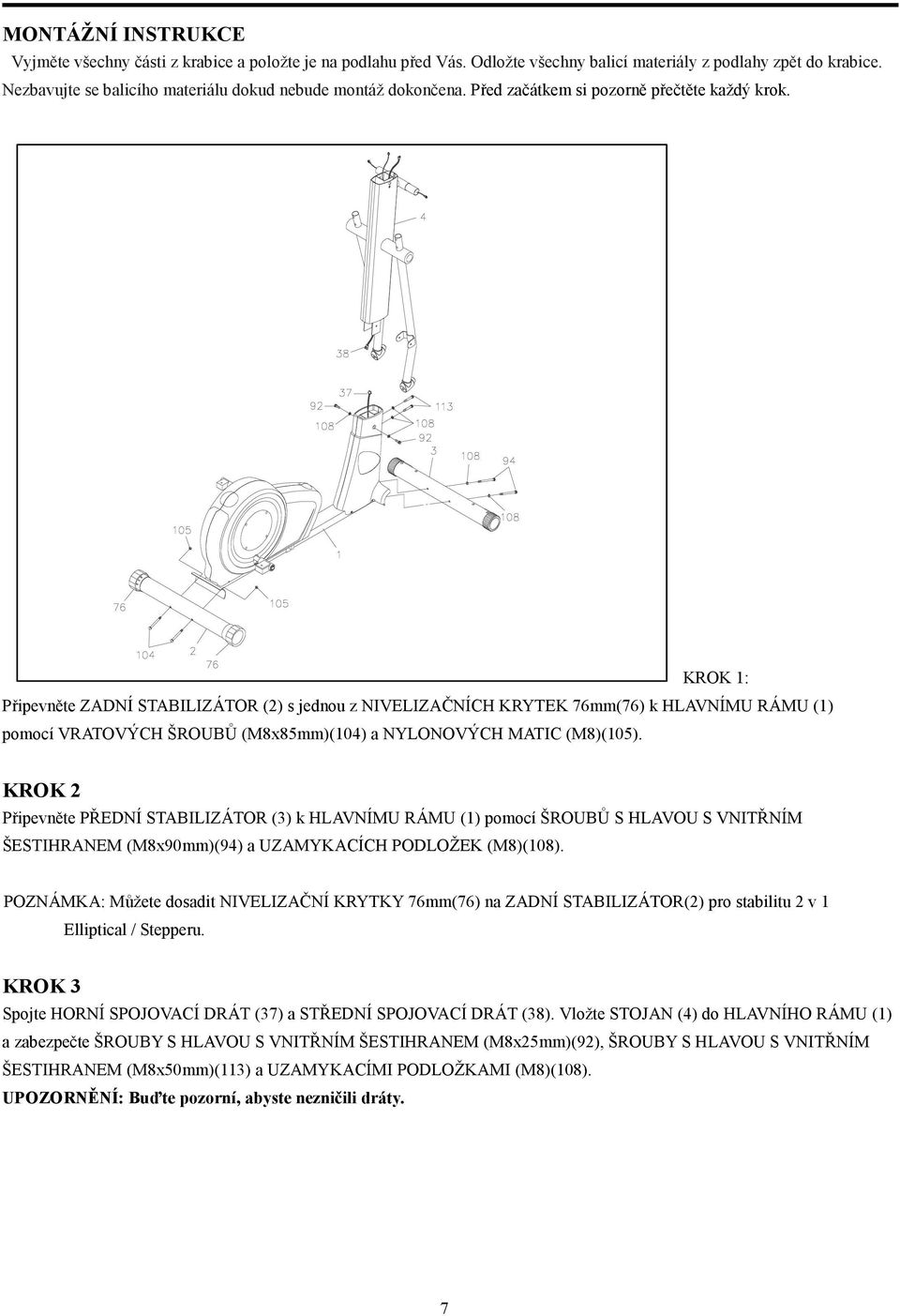 KROK 1: Připevněte ZADNÍ STABILIZÁTOR (2) s jednou z NIVELIZAČNÍCH KRYTEK 76mm(76) k HLAVNÍMU RÁMU (1) pomocí VRATOVÝCH ŠROUBŮ (M8x85mm)(104) a NYLONOVÝCH MATIC (M8)(105).