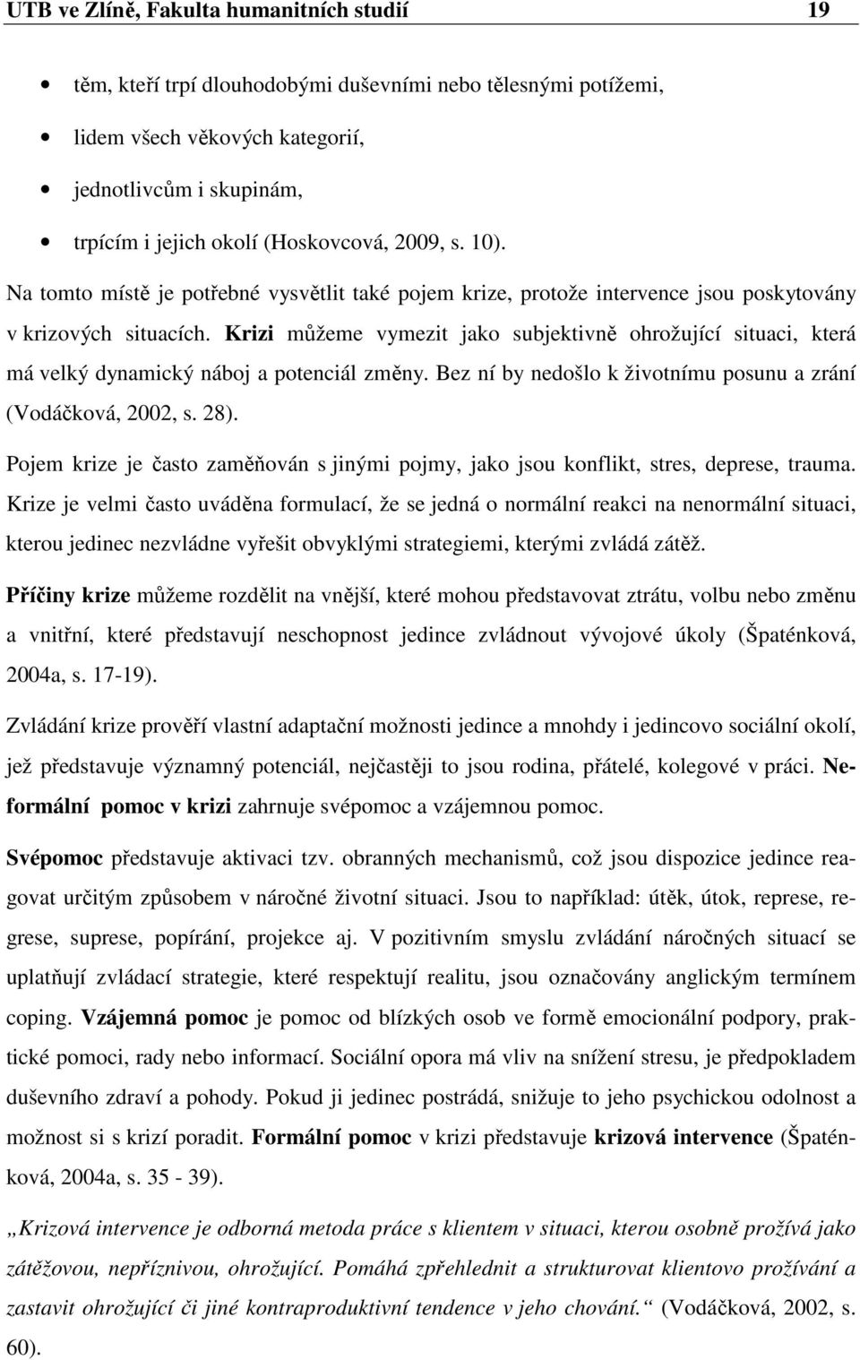 Krizi můžeme vymezit jako subjektivně ohrožující situaci, která má velký dynamický náboj a potenciál změny. Bez ní by nedošlo k životnímu posunu a zrání (Vodáčková, 2002, s. 28).