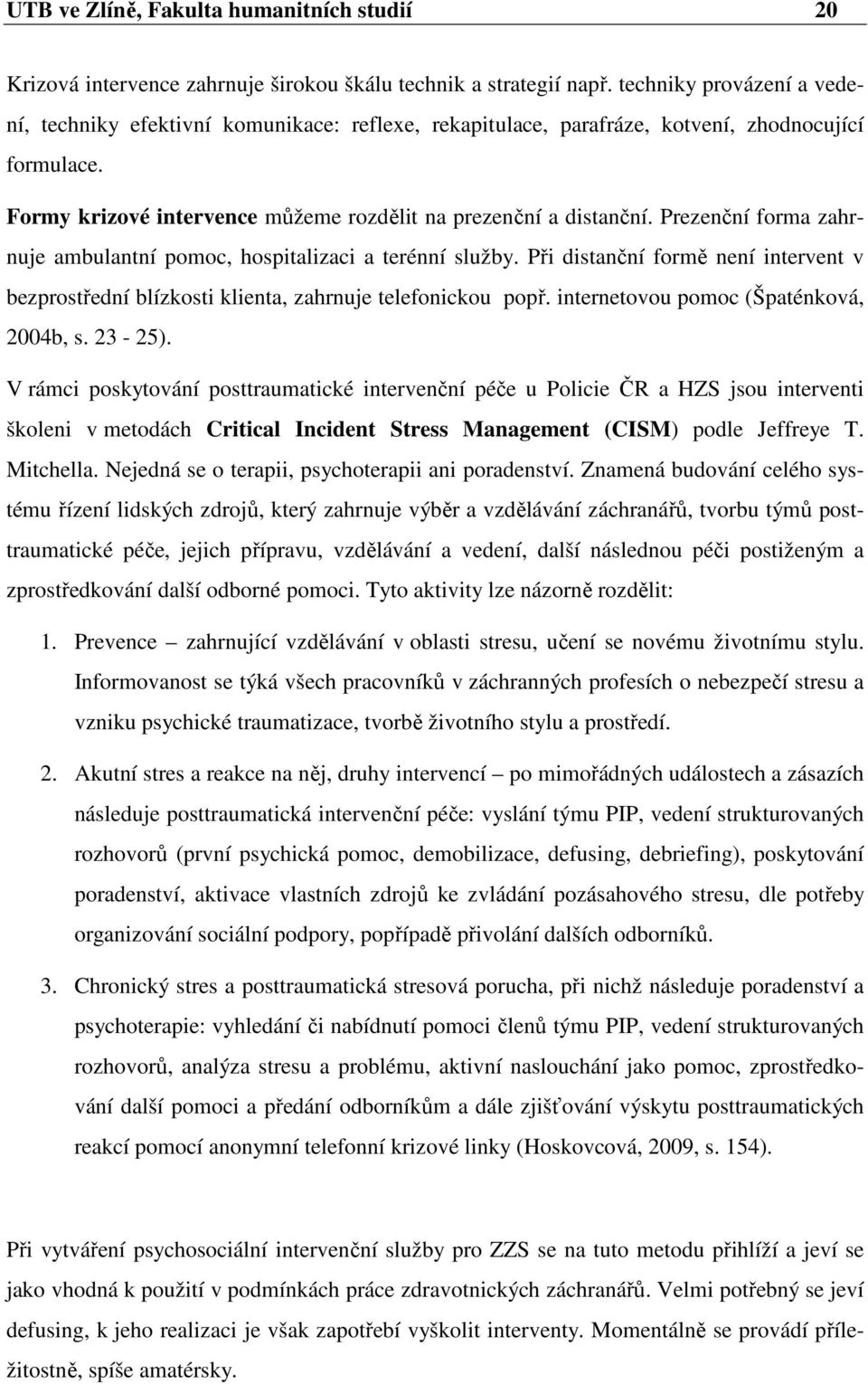 Prezenční forma zahrnuje ambulantní pomoc, hospitalizaci a terénní služby. Při distanční formě není intervent v bezprostřední blízkosti klienta, zahrnuje telefonickou popř.