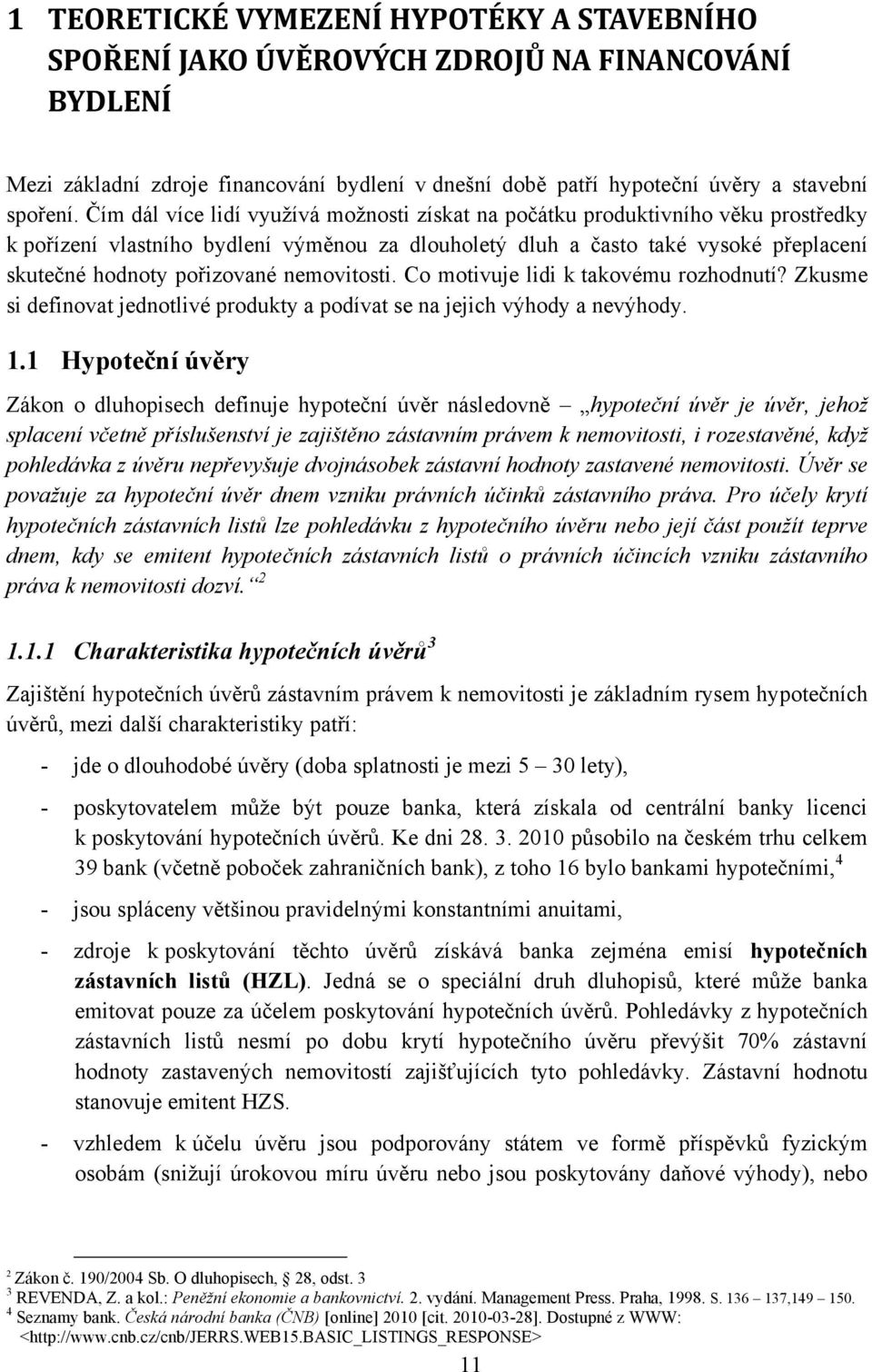 nemovitosti. Co motivuje lidi k takovému rozhodnutí? Zkusme si definovat jednotlivé produkty a podívat se na jejich výhody a nevýhody. 1.