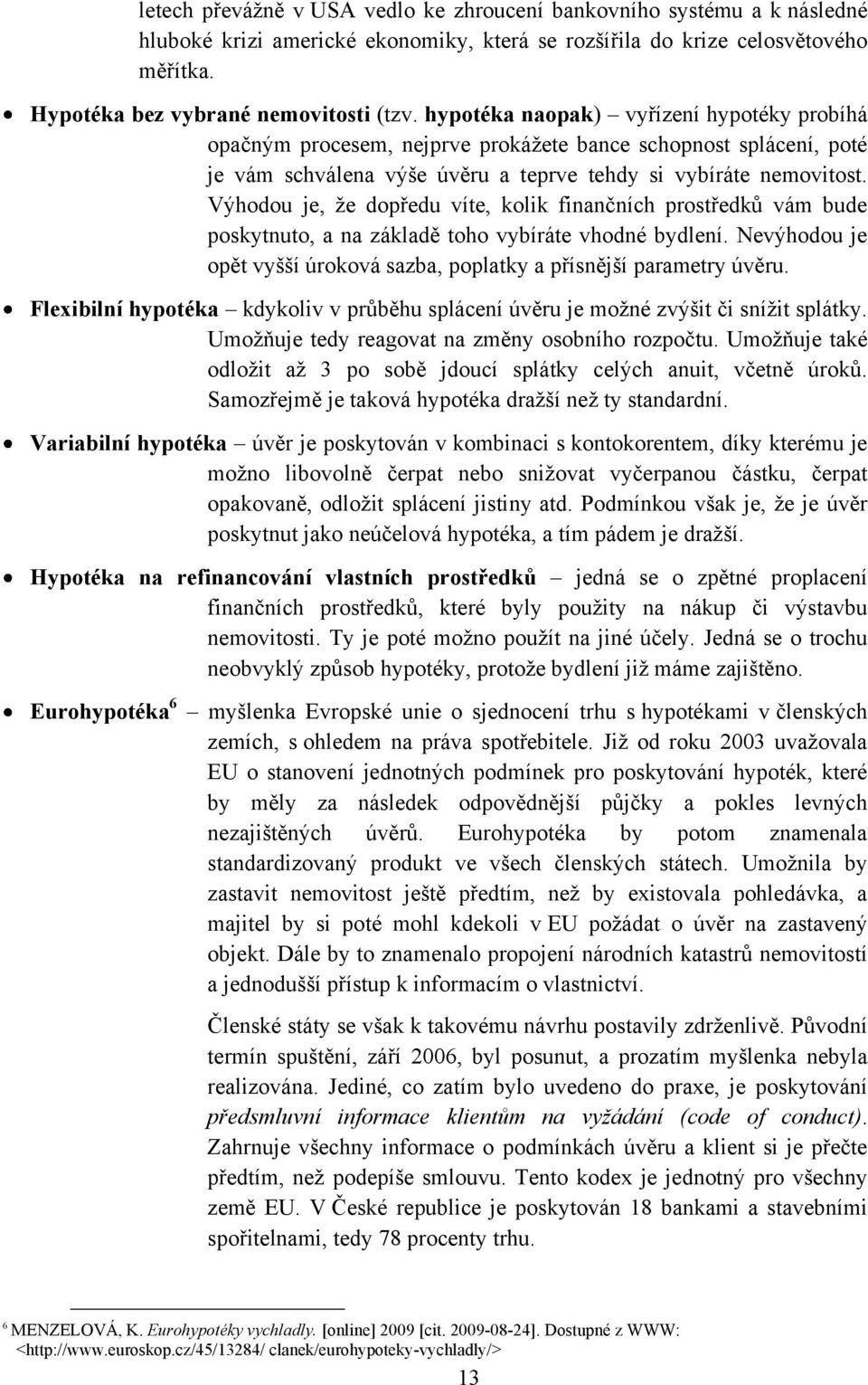 Výhodou je, ţe dopředu víte, kolik finančních prostředků vám bude poskytnuto, a na základě toho vybíráte vhodné bydlení. Nevýhodou je opět vyšší úroková sazba, poplatky a přísnější parametry úvěru.