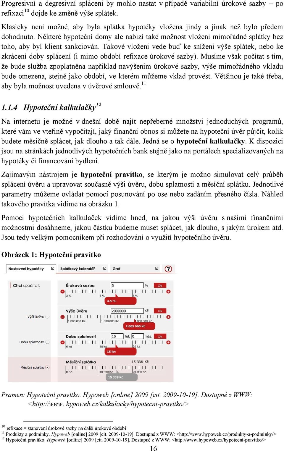 Některé hypoteční domy ale nabízí také moţnost vloţení mimořádné splátky bez toho, aby byl klient sankciován.