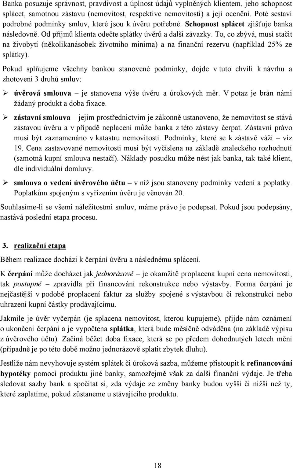 To, co zbývá, musí stačit na ţivobytí (několikanásobek ţivotního minima) a na finanční rezervu (například 25% ze splátky).