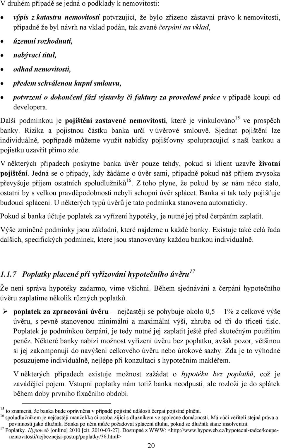 Další podmínkou je pojištění zastavené nemovitosti, které je vinkulováno 15 ve prospěch banky. Rizika a pojistnou částku banka určí v úvěrové smlouvě.