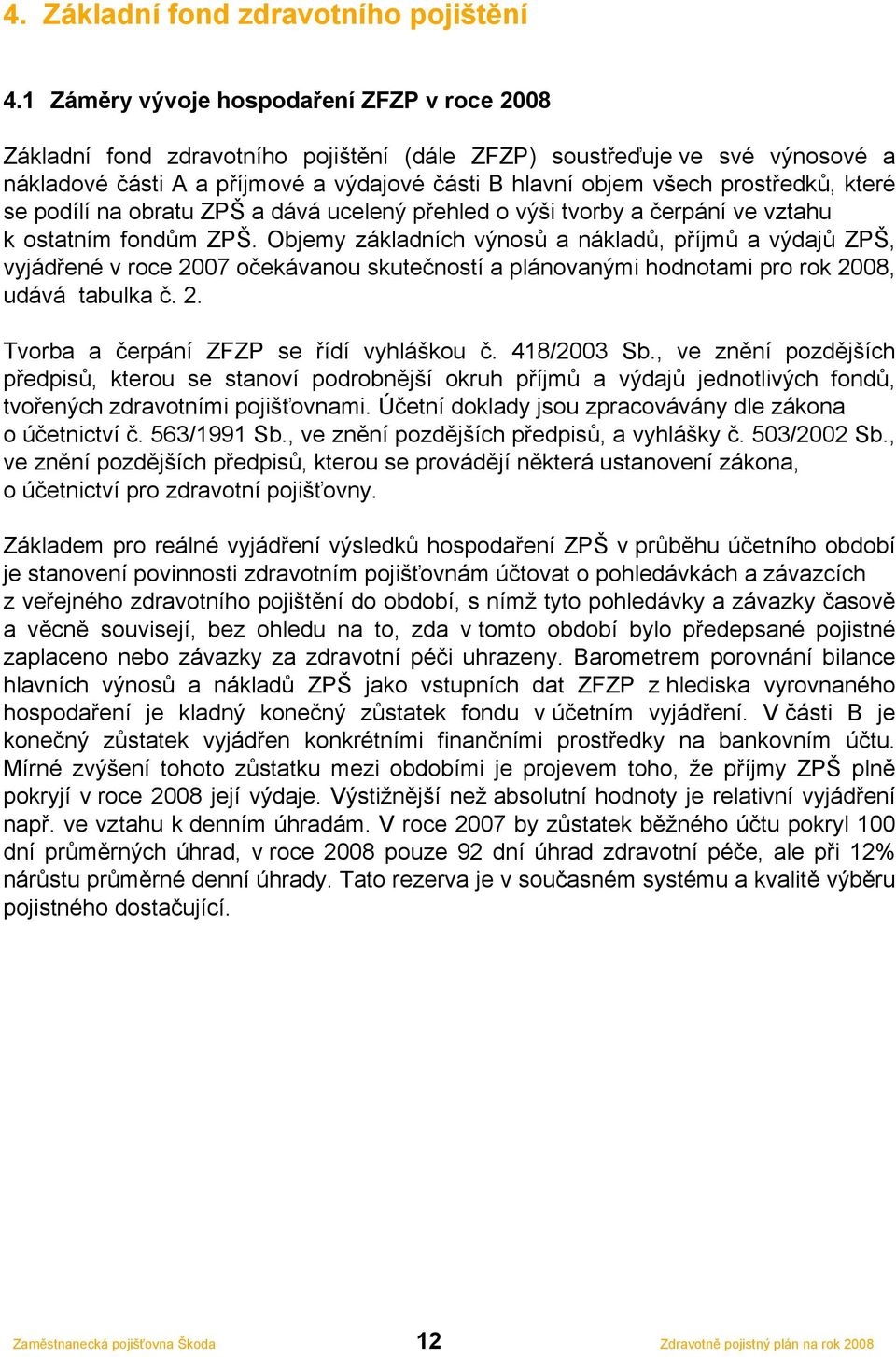 prostředků, které se podílí na obratu ZPŠ a dává ucelený přehled o výši tvorby a čerpání ve vztahu k ostatním fondům ZPŠ.