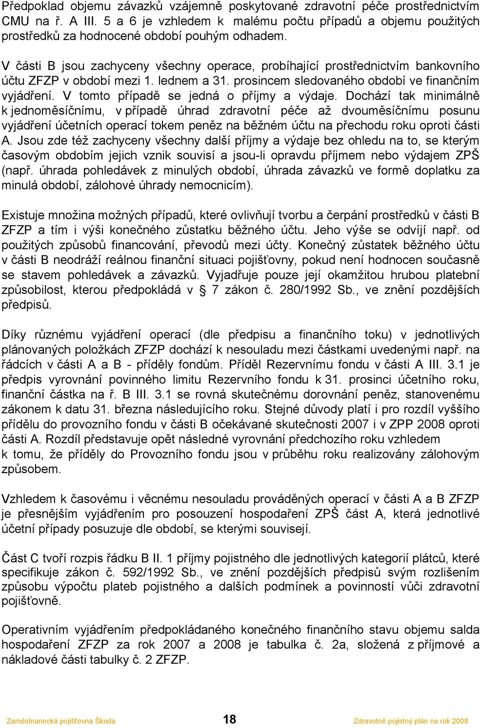 V části B jsou zachyceny všechny operace, probíhající prostřednictvím bankovního účtu ZFZP v období mezi 1. lednem a 31. prosincem sledovaného období ve finančním vyjádření.