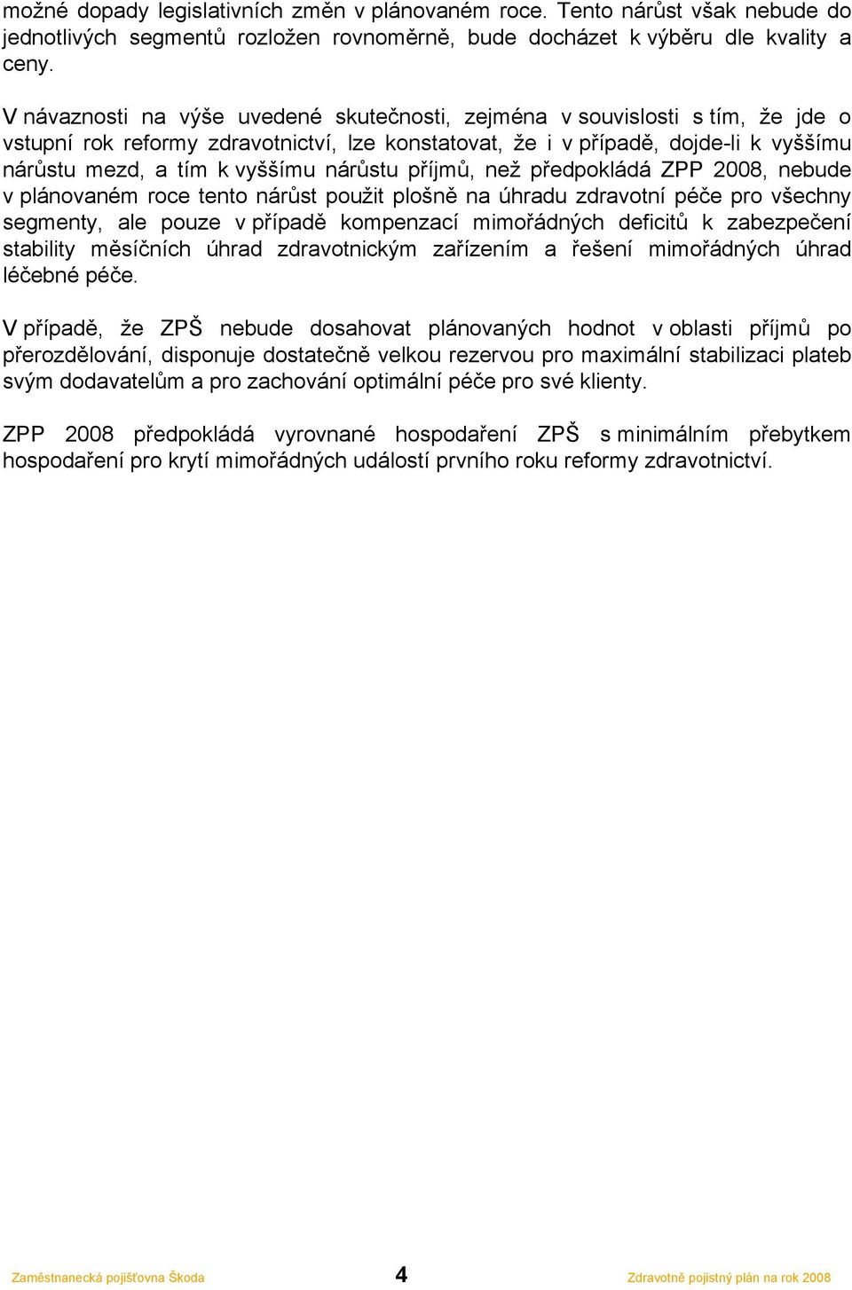 nárůstu příjmů, než předpokládá ZPP 2008, nebude v plánovaném roce tento nárůst použit plošně na úhradu zdravotní péče pro všechny segmenty, ale pouze v případě kompenzací mimořádných deficitů k