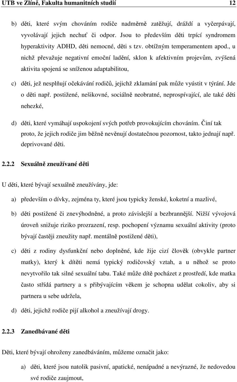 , u nichž převažuje negativní emoční ladění, sklon k afektivním projevům, zvýšená aktivita spojená se sníženou adaptabilitou, c) děti, jež nesplňují očekávání rodičů, jejichž zklamání pak může