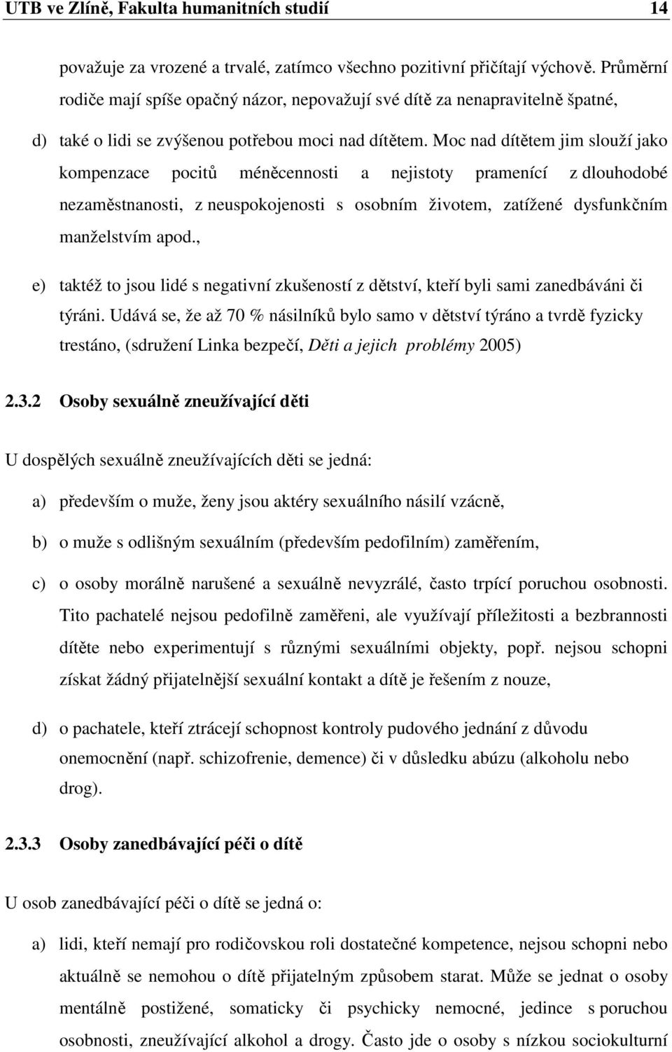 Moc nad dítětem jim slouží jako kompenzace pocitů méněcennosti a nejistoty pramenící z dlouhodobé nezaměstnanosti, z neuspokojenosti s osobním životem, zatížené dysfunkčním manželstvím apod.