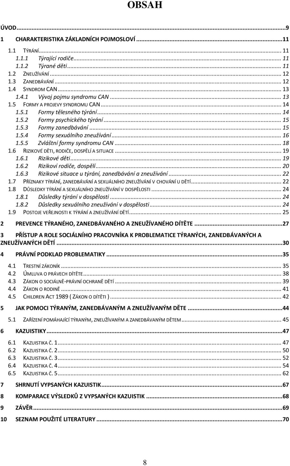 .. 16 1.5.5 Zvláštní formy syndromu CAN... 18 1.6 RIZIKOVÉ DĚTI, RODIČE, DOSPĚLÍ A SITUACE... 19 1.6.1 Rizikové děti... 19 1.6.2 Rizikoví rodiče, dospělí... 20 1.6.3 Rizikové situace u týrání, zanedbávání a zneužívání.