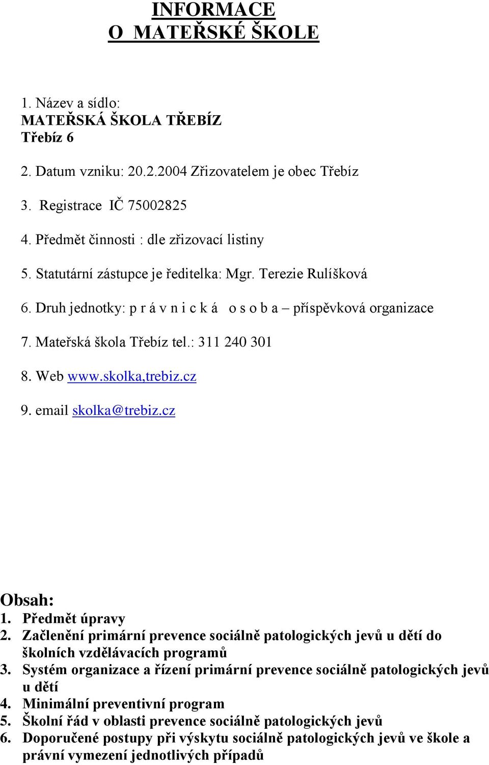 : 311 240 301 8. Web www.skolka,trebiz.cz 9. email skolka@trebiz.cz Obsah: 1. Předmět úpravy 2. Začlenění primární prevence sociálně patologických jevů u dětí do školních vzdělávacích programů 3.