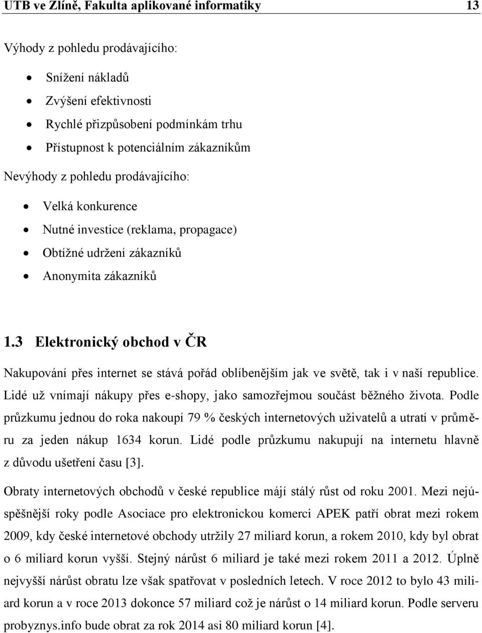 3 Elektronický obchod v ČR Nakupování přes internet se stává pořád oblíbenějším jak ve světě, tak i v naší republice. Lidé už vnímají nákupy přes e-shopy, jako samozřejmou součást běžného života.