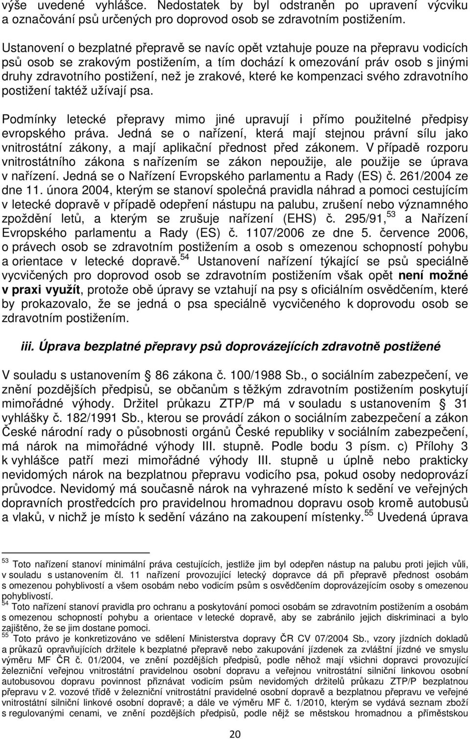 zrakové, které ke kompenzaci svého zdravotního postižení taktéž užívají psa. Podmínky letecké přepravy mimo jiné upravují i přímo použitelné předpisy evropského práva.