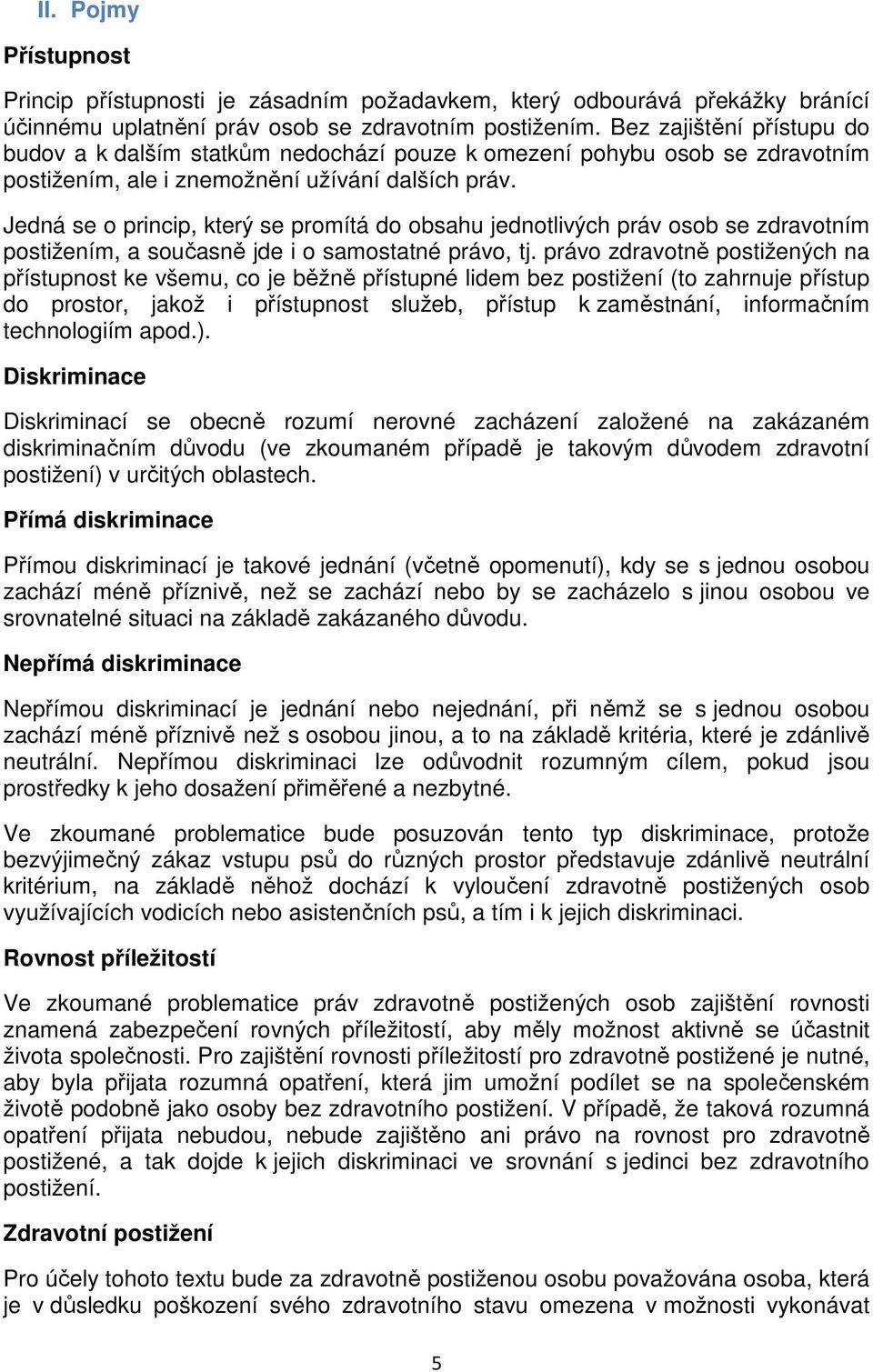 Jedná se o princip, který se promítá do obsahu jednotlivých práv osob se zdravotním postižením, a současně jde i o samostatné právo, tj.