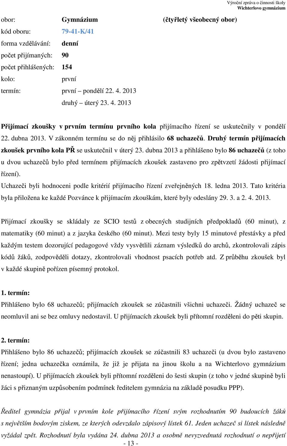 V zákonném termínu se do něj přihlásilo 68 uchazečů. Druhý termín přijímacích zkoušek prvního kola PŘ se uskutečnil v úterý 23.