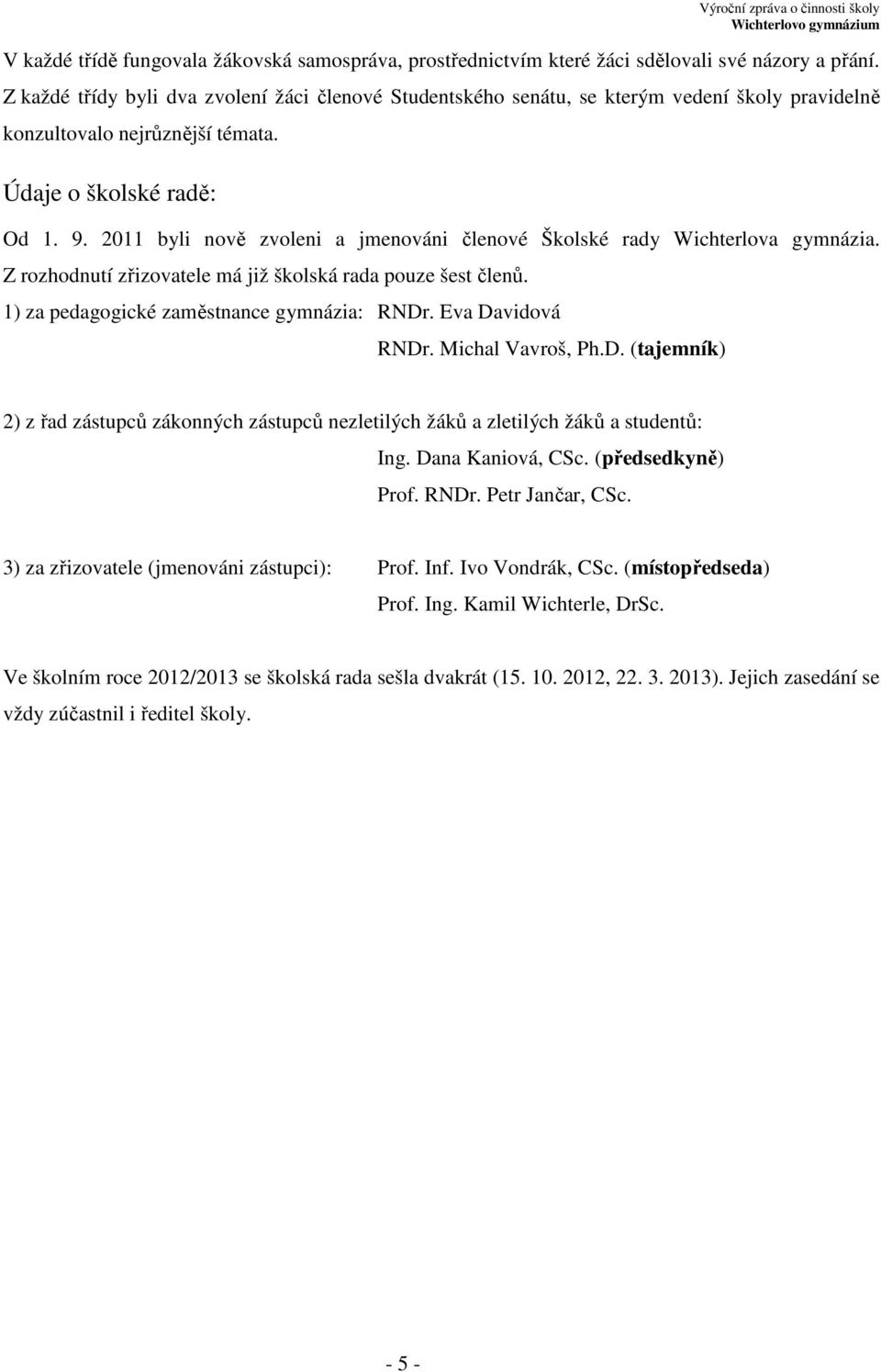 2011 byli nově zvoleni a jmenováni členové Školské rady Wichterlova gymnázia. Z rozhodnutí zřizovatele má již školská rada pouze šest členů. 1) za pedagogické zaměstnance gymnázia: RNDr.