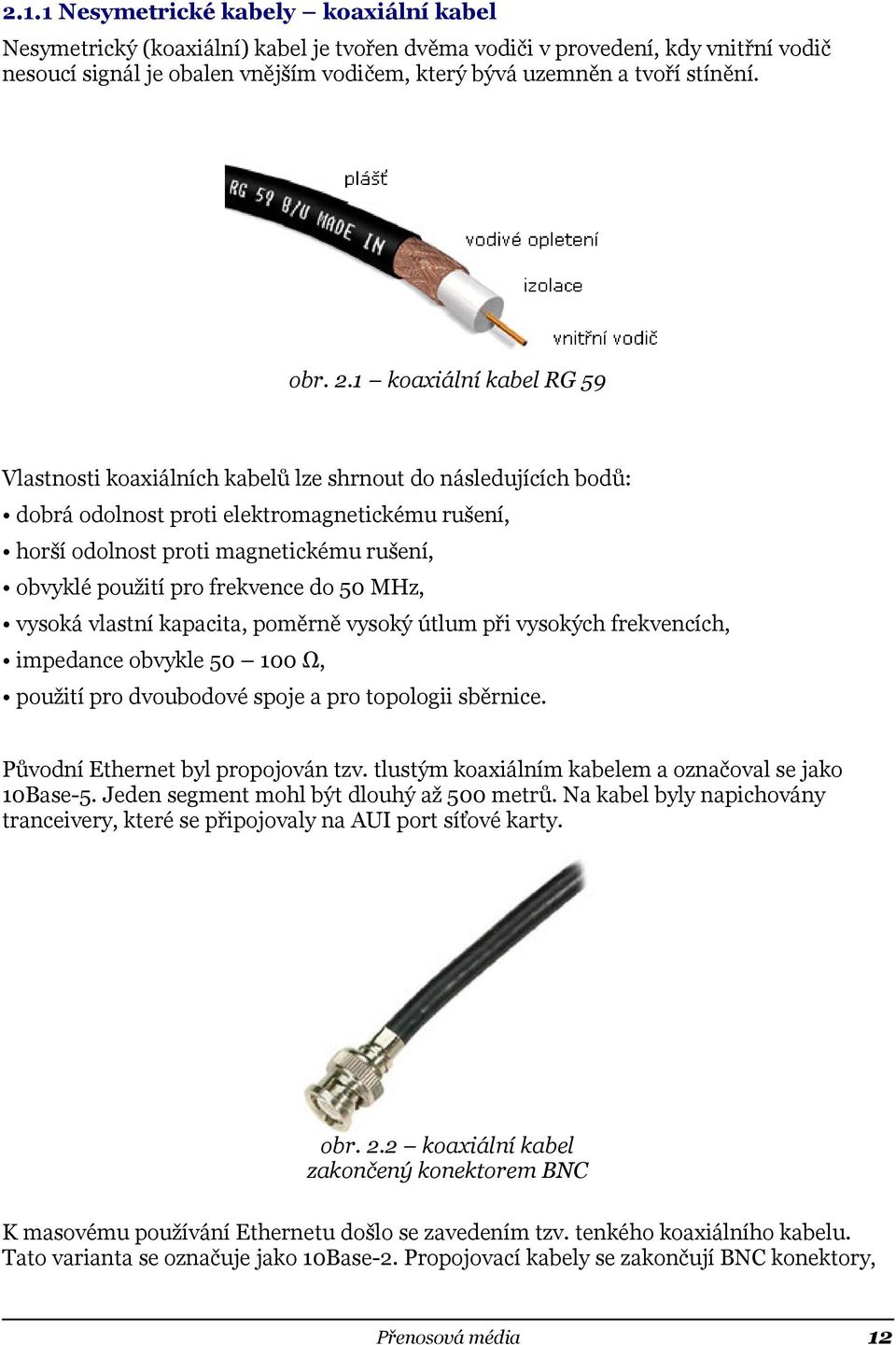 1 koaxiální kabel RG 59 Vlastnosti koaxiálních kabelů lze shrnout do následujících bodů: dobrá odolnost proti elektromagnetickému rušení, horší odolnost proti magnetickému rušení, obvyklé použití pro