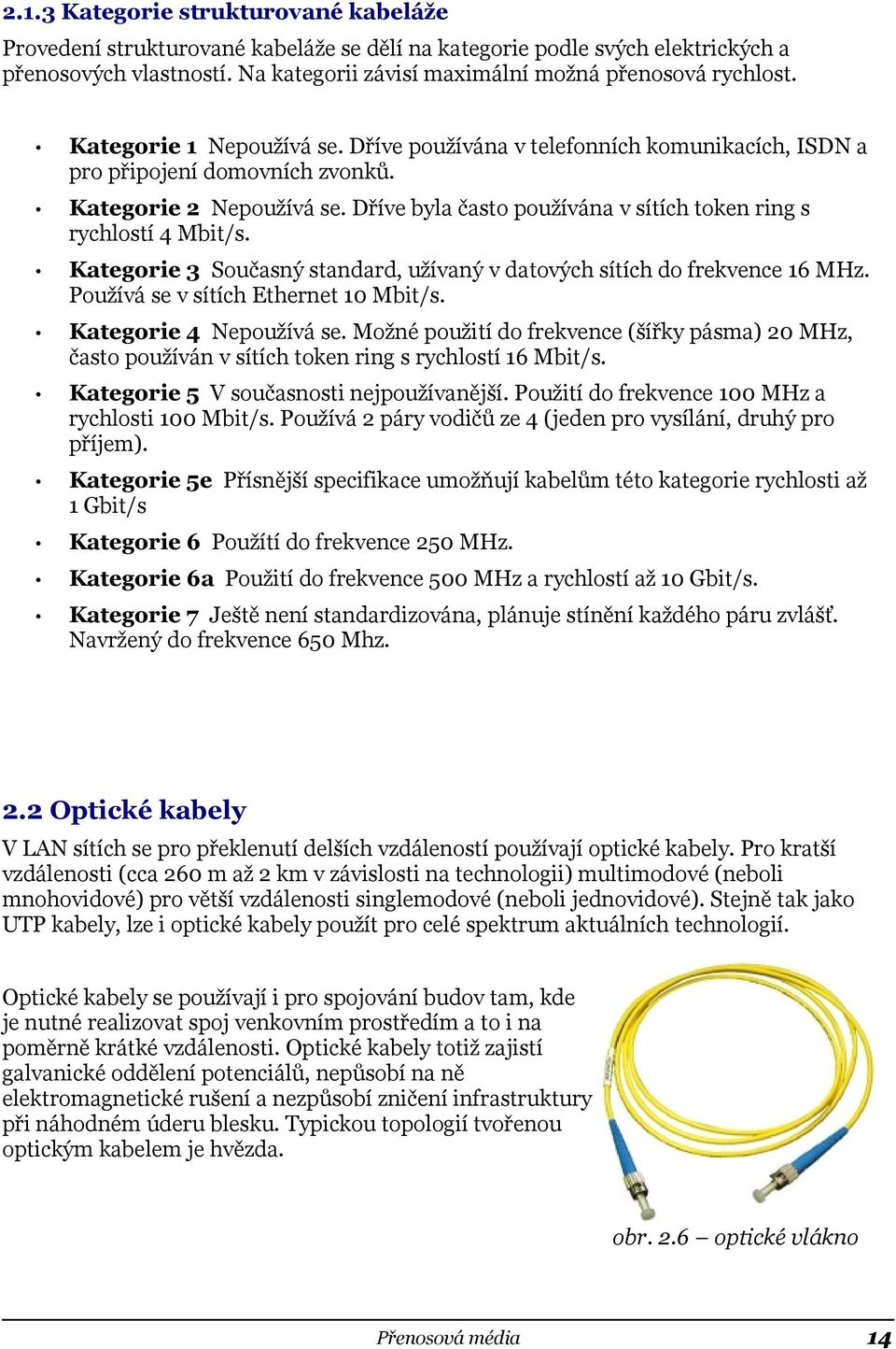 Dříve byla často používána v sítích token ring s rychlostí 4 Mbit/s. Kategorie 3 Současný standard, užívaný v datových sítích do frekvence 16 MHz. Používá se v sítích Ethernet 10 Mbit/s.