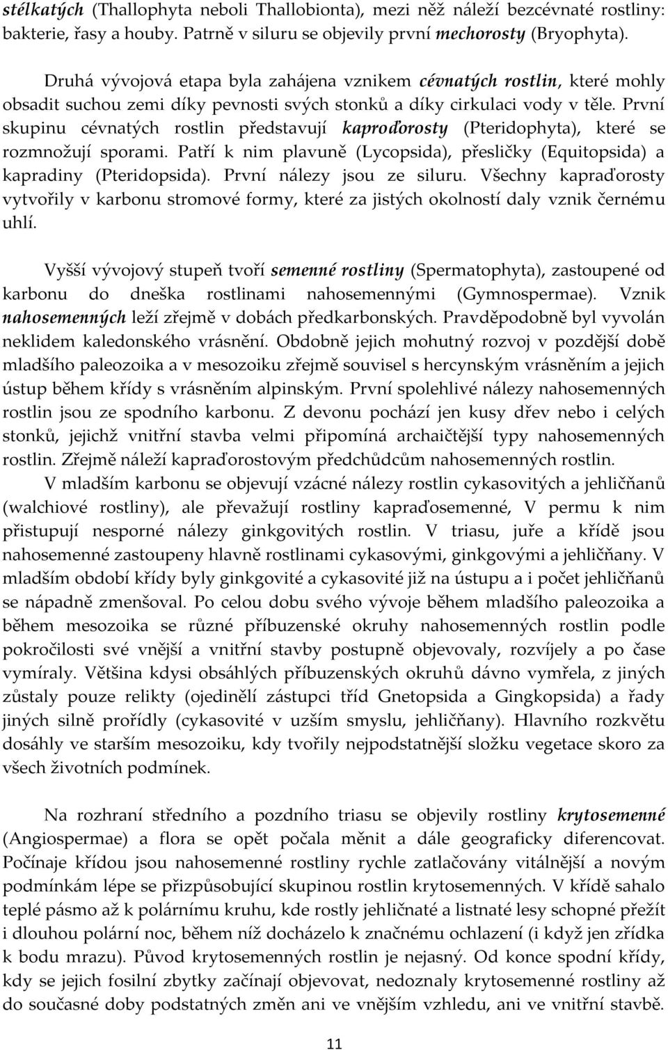 První skupinu cévnatých rostlin představují kaproďorosty (Pteridophyta), které se rozmnožují sporami. Patří k nim plavuně (Lycopsida), přesličky (Equitopsida) a kapradiny (Pteridopsida).