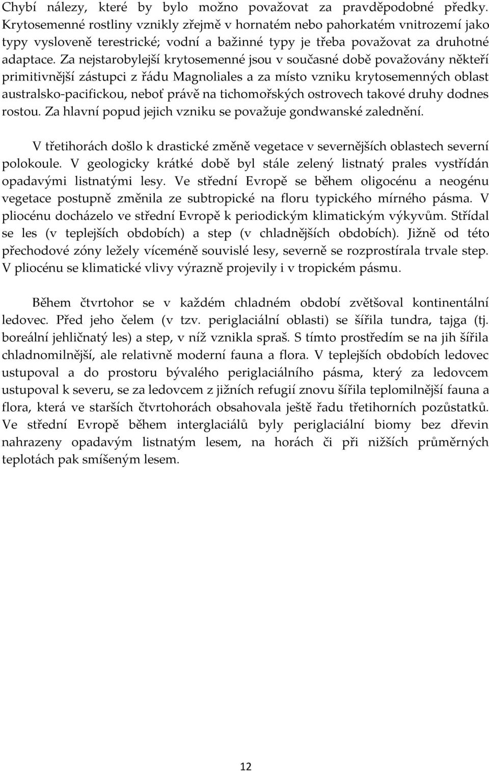 Za nejstarobylejší krytosemenné jsou v současné době považovány někteří primitivnější zástupci z řádu Magnoliales a za místo vzniku krytosemenných oblast australsko-pacifickou, neboť právě na