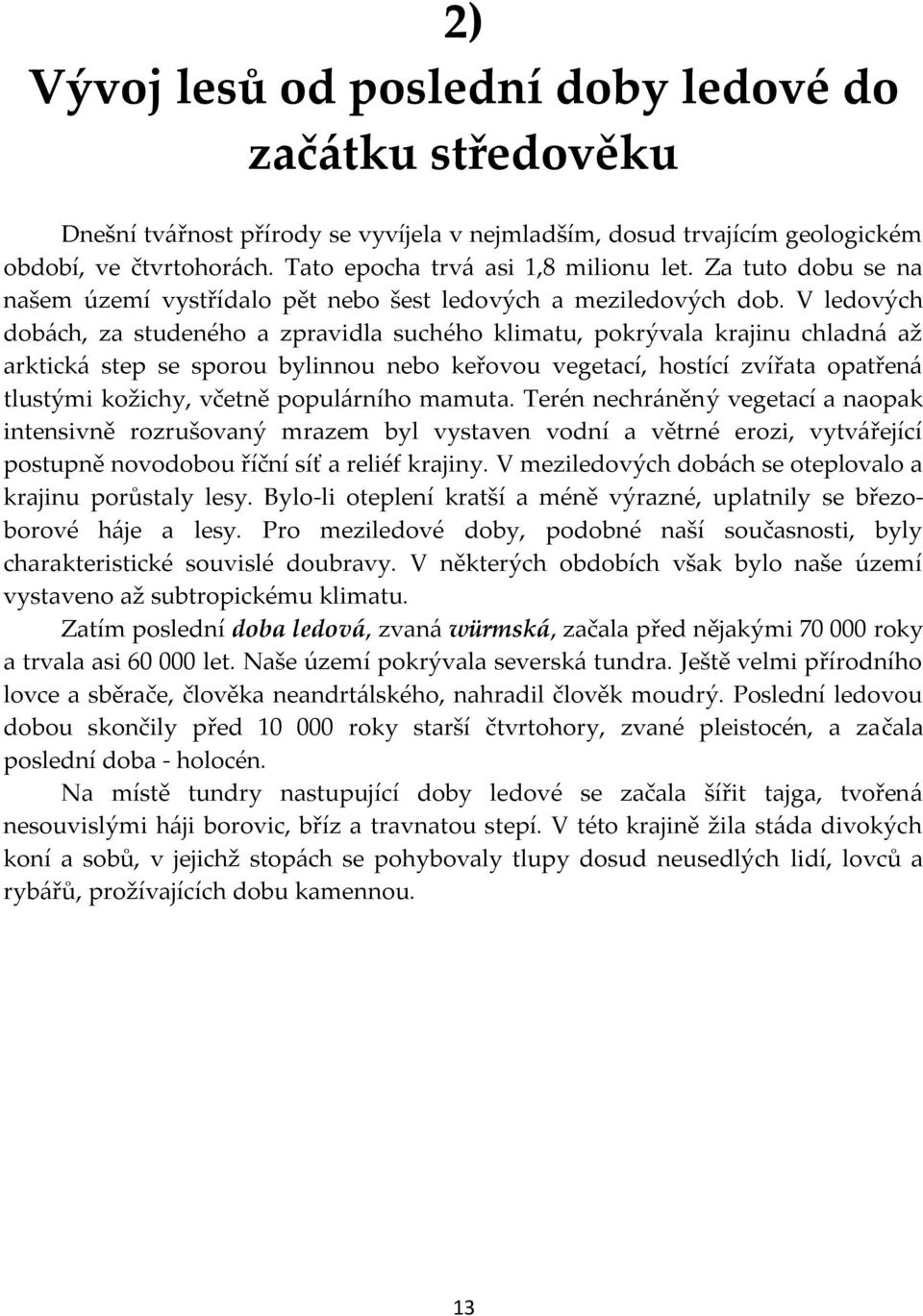 V ledových dobách, za studeného a zpravidla suchého klimatu, pokrývala krajinu chladná až arktická step se sporou bylinnou nebo keřovou vegetací, hostící zvířata opatřená tlustými kožichy, včetně