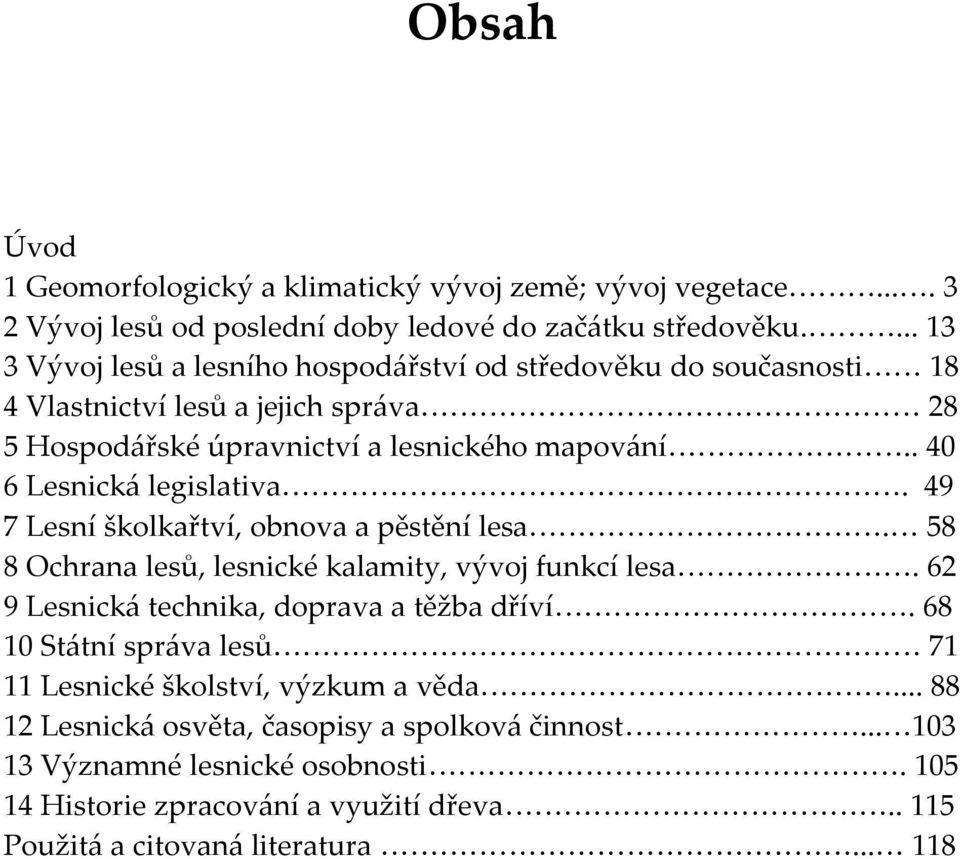 . 40 6 Lesnická legislativa. 49 7 Lesní školkařtví, obnova a pěstění lesa. 58 8 Ochrana lesů, lesnické kalamity, vývoj funkcí lesa. 62 9 Lesnická technika, doprava a těžba dříví.