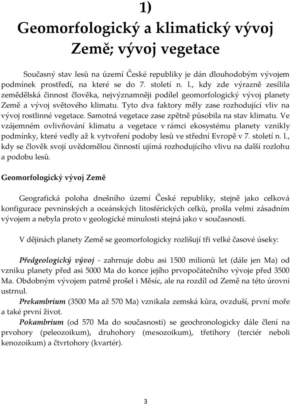 , kdy zde výrazně zesílila zemědělská činnost člověka, nejvýznamněji podílel geomorfologický vývoj planety Země a vývoj světového klimatu.