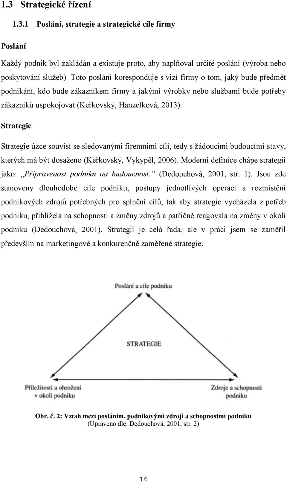 Strategie Strategie úzce souvisí se sledovanými firemními cíli, tedy s žádoucími budoucími stavy, kterých má být dosaženo (Keřkovský, Vykypěl, 2006).