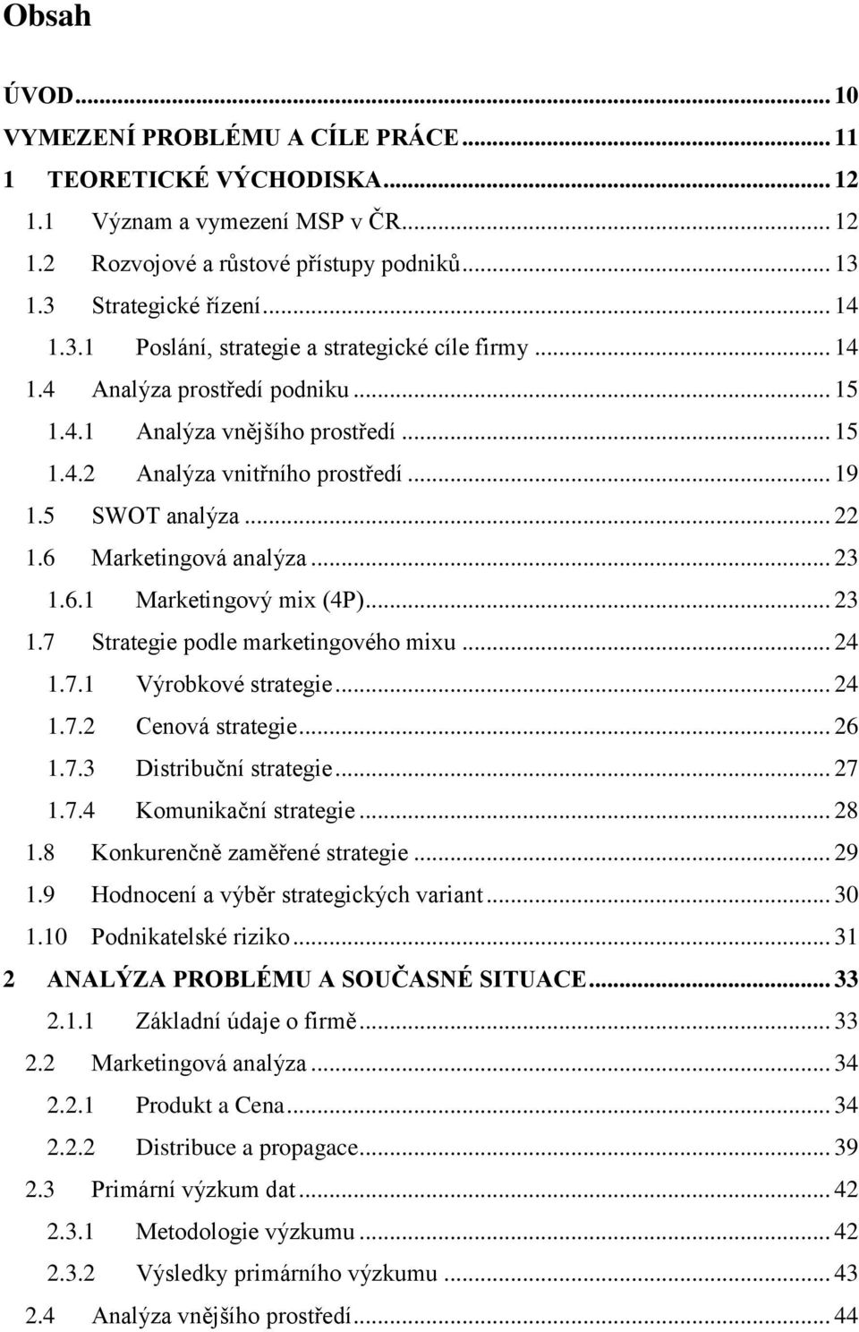 6 Marketingová analýza... 23 1.6.1 Marketingový mix (4P)... 23 1.7 Strategie podle marketingového mixu... 24 1.7.1 Výrobkové strategie... 24 1.7.2 Cenová strategie... 26 1.7.3 Distribuční strategie.