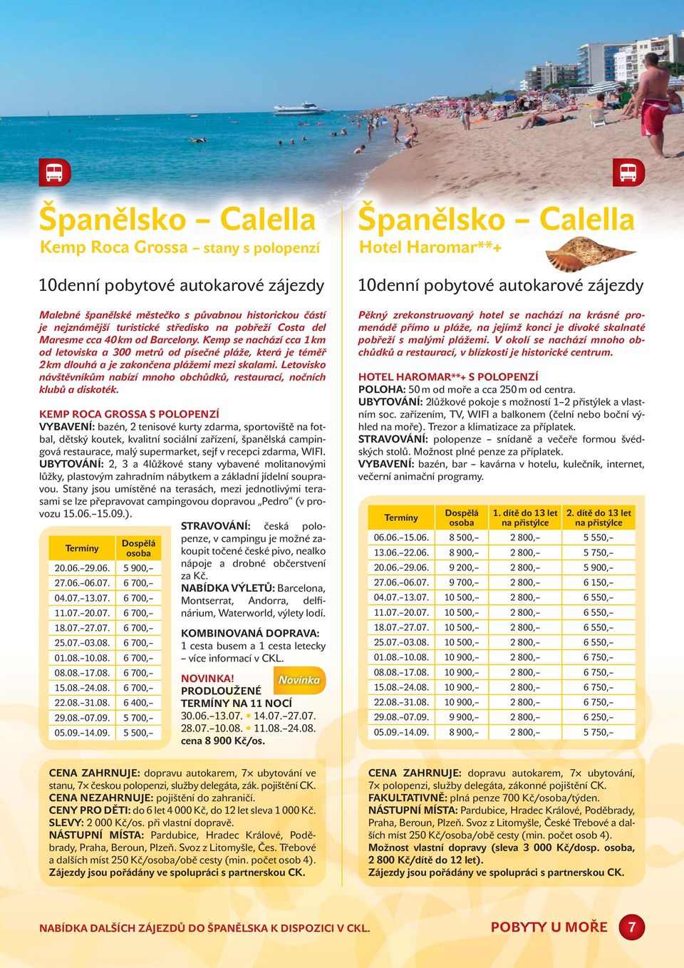 Letovisko návštěvníkům nabízí mnoho obchůdků, restaurací, nočních klubů a diskoték. Termíny Dospělá osoba 20.06. 29.06. 5 900, 27.06. 06.07. 6 700, 04.07. 13.07. 6 700, 11.07. 20.07. 6 700, 18.07. 27.07. 6 700, 25.