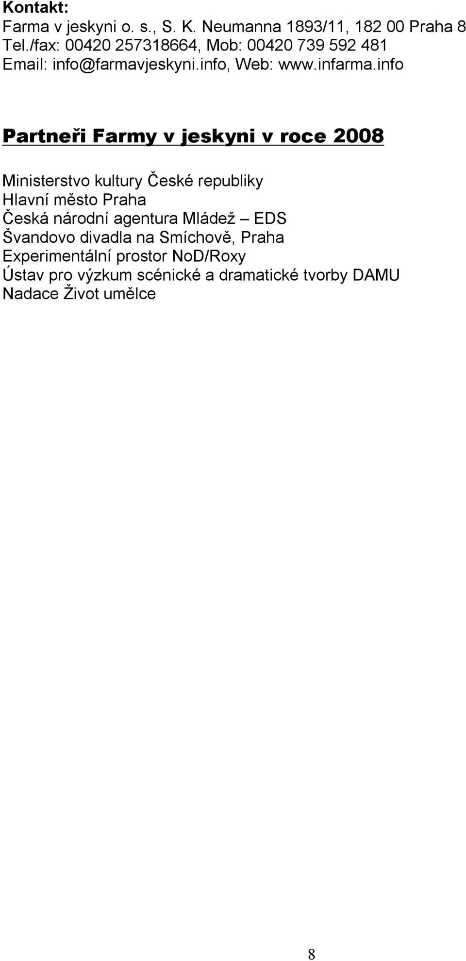 info Partneři Farmy v jeskyni v roce 2008 Ministerstvo kultury České republiky Hlavní město Praha Česká