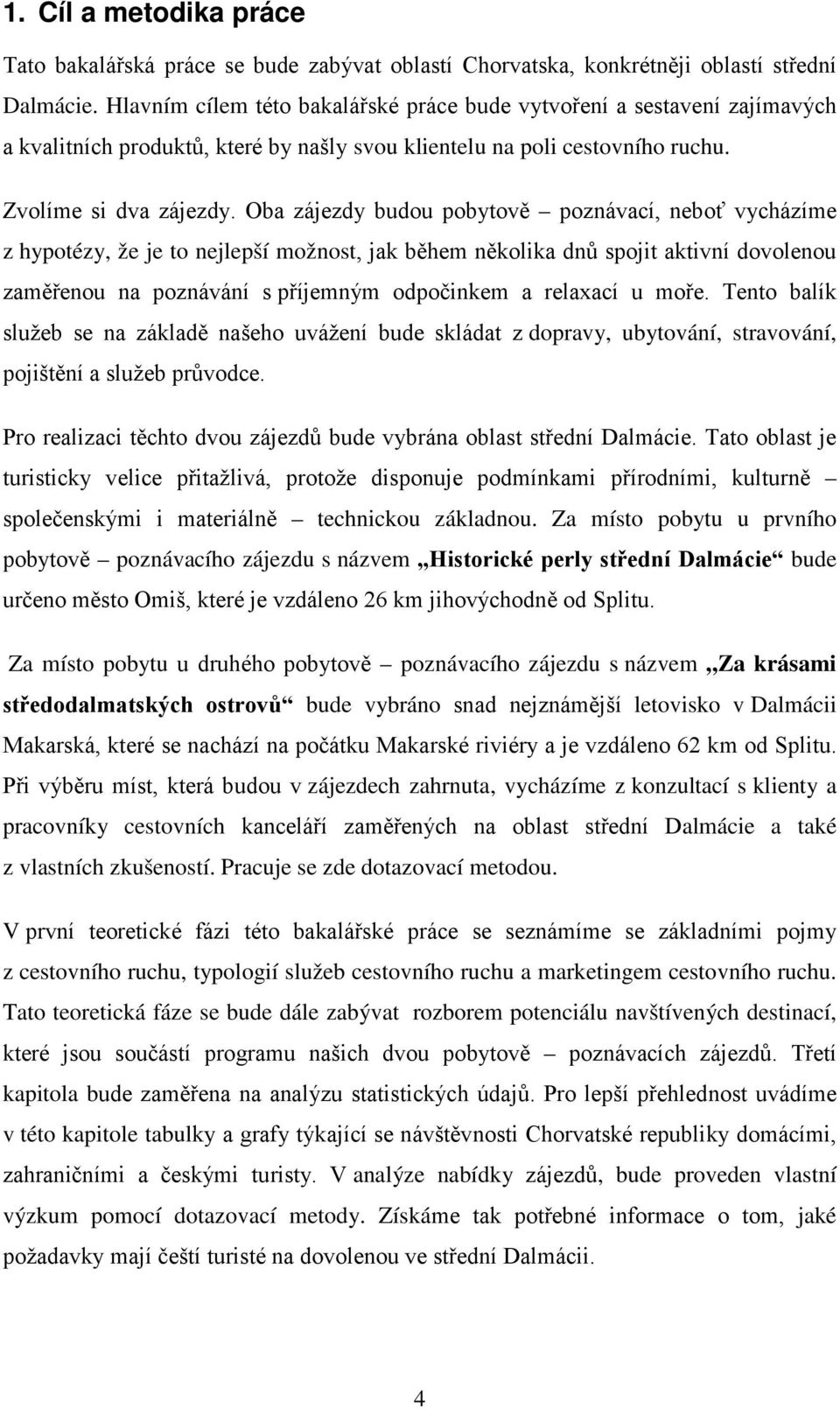 Oba zájezdy budou pobytově poznávací, neboť vycházíme z hypotézy, že je to nejlepší možnost, jak během několika dnů spojit aktivní dovolenou zaměřenou na poznávání s příjemným odpočinkem a relaxací u