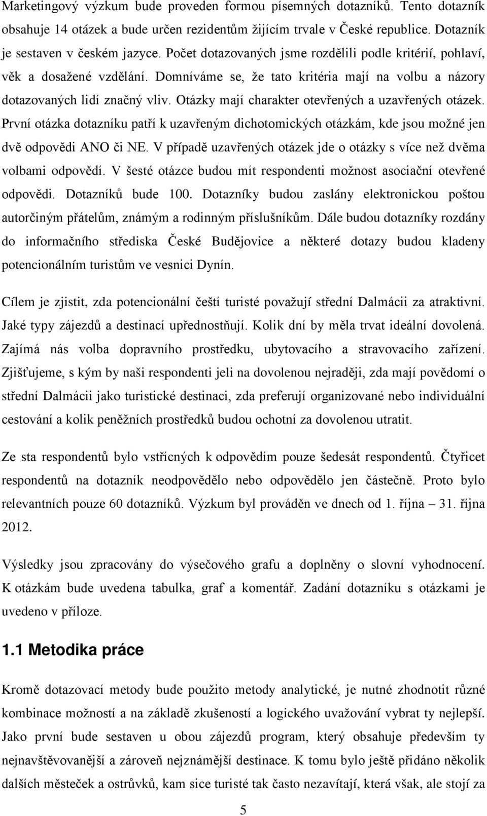 Otázky mají charakter otevřených a uzavřených otázek. První otázka dotazníku patří k uzavřeným dichotomických otázkám, kde jsou možné jen dvě odpovědi ANO či NE.