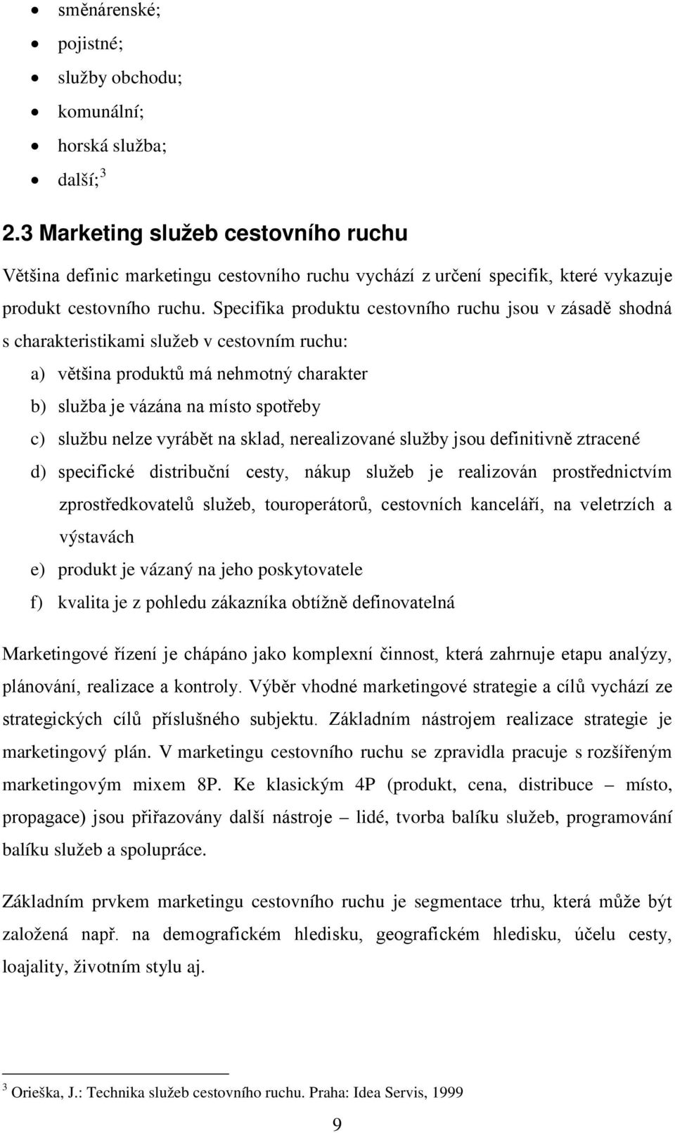 Specifika produktu cestovního ruchu jsou v zásadě shodná s charakteristikami služeb v cestovním ruchu: a) většina produktů má nehmotný charakter b) služba je vázána na místo spotřeby c) službu nelze