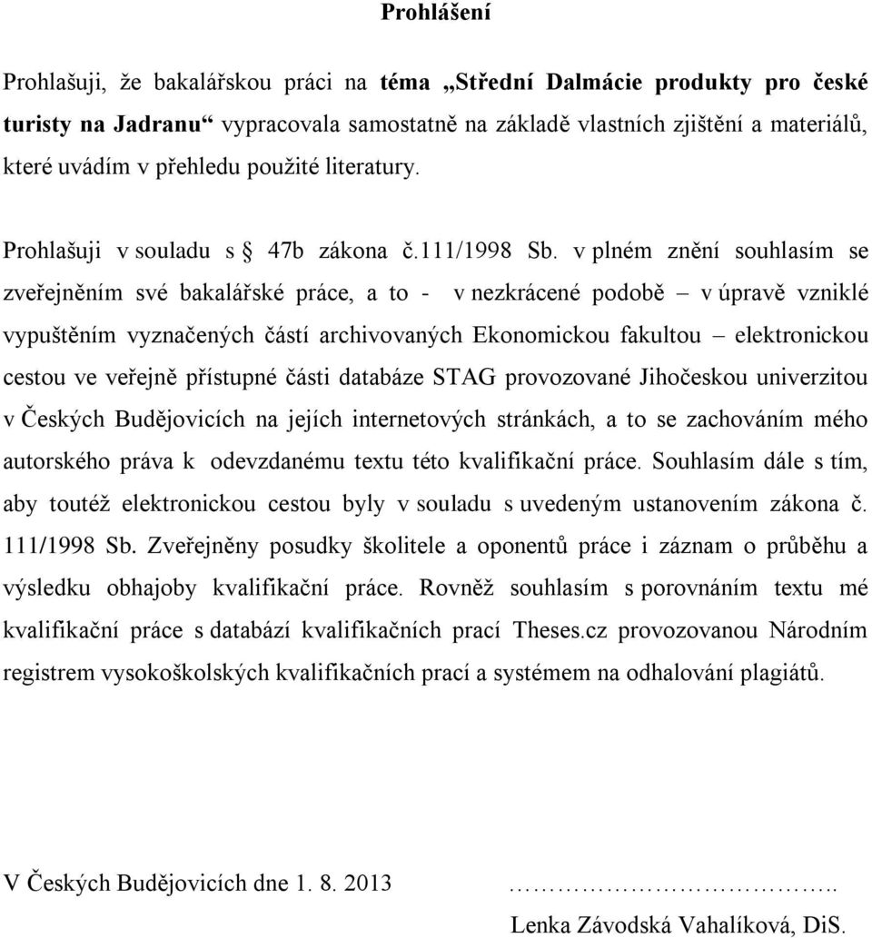 v plném znění souhlasím se zveřejněním své bakalářské práce, a to - v nezkrácené podobě v úpravě vzniklé vypuštěním vyznačených částí archivovaných Ekonomickou fakultou elektronickou cestou ve