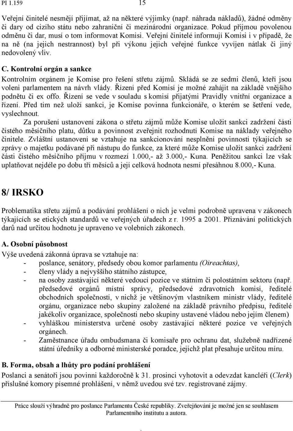 C Kontrolní orgán a sankce Kontrolním orgánem je Komise pro řešení střetu zájmů Skládá se ze sedmi členů, kteří jsou voleni parlamentem na návrh vlády Řízení před Komisí je možné zahájit na základě