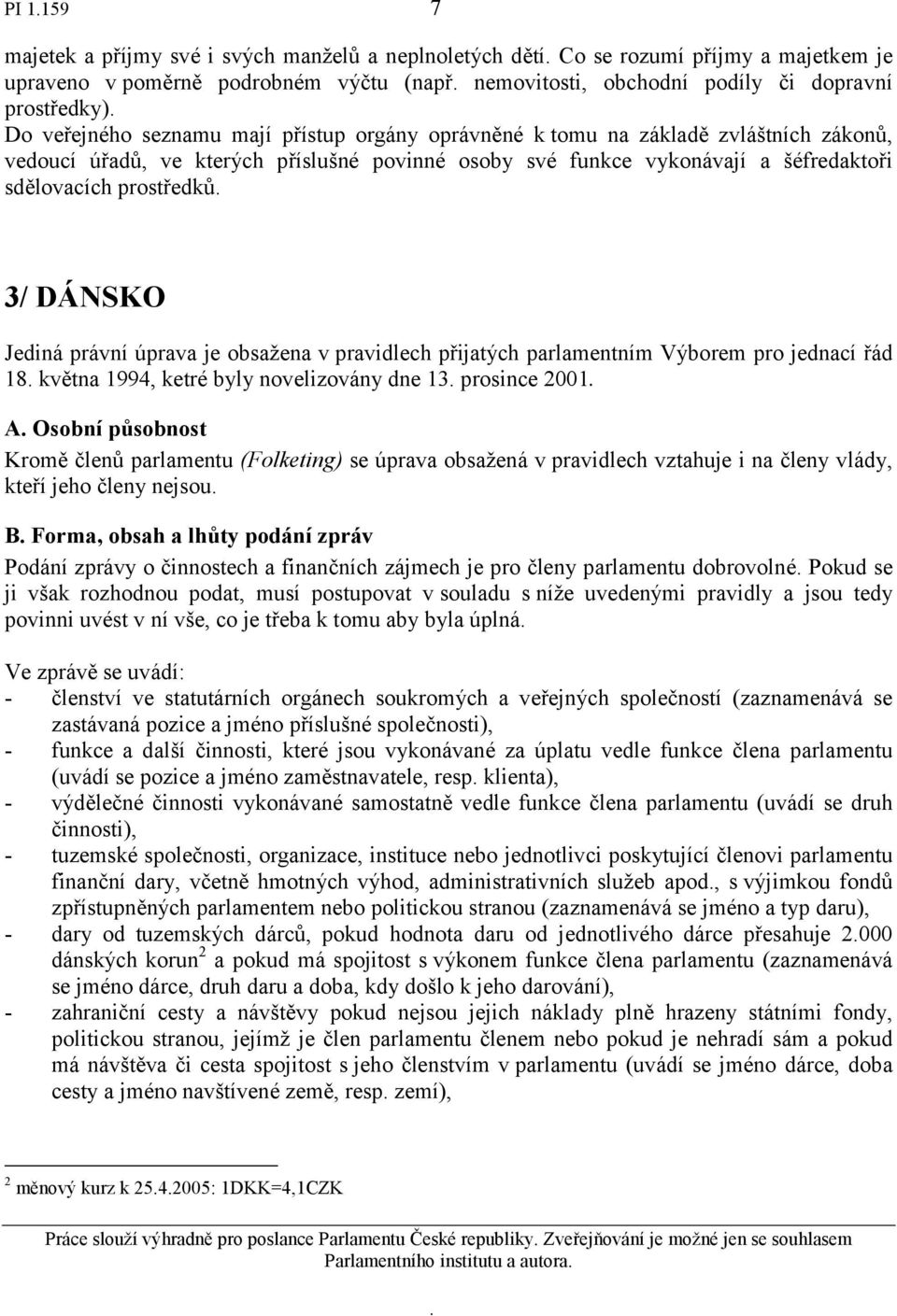 DÁNSKO Jediná právní úprava je obsažena v pravidlech přijatých parlamentním Výborem pro jednací řád 18 května 1994, ketré byly novelizovány dne 13 prosince 2001 A Osobní působnost Kromě členů