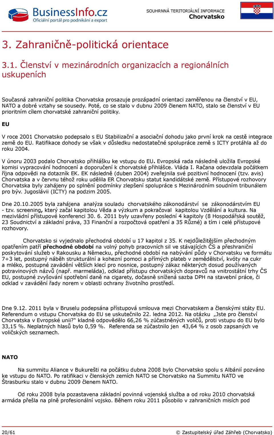 Poté, co se stalo v dubnu 2009 členem NATO, stalo se členství v EU prioritním cílem chorvatské zahraniční politiky.