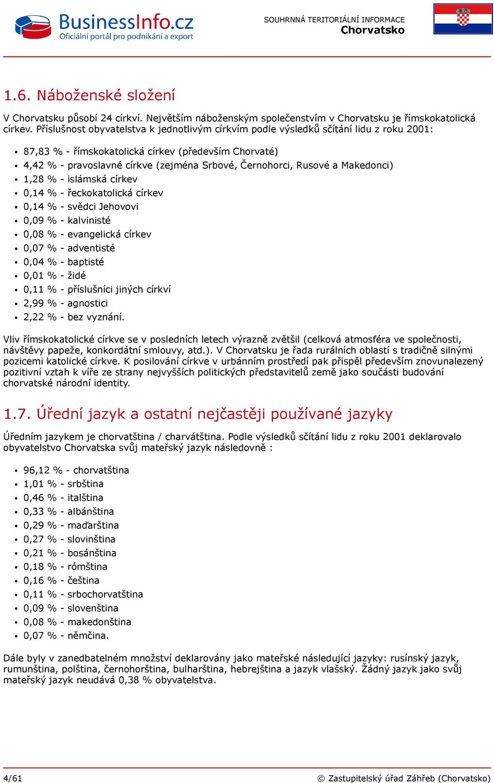 Rusové a Makedonci) 1,28 % - islámská církev 0,14 % - řeckokatolická církev 0,14 % - svědci Jehovovi 0,09 % - kalvinisté 0,08 % - evangelická církev 0,07 % - adventisté 0,04 % - baptisté 0,01 % -