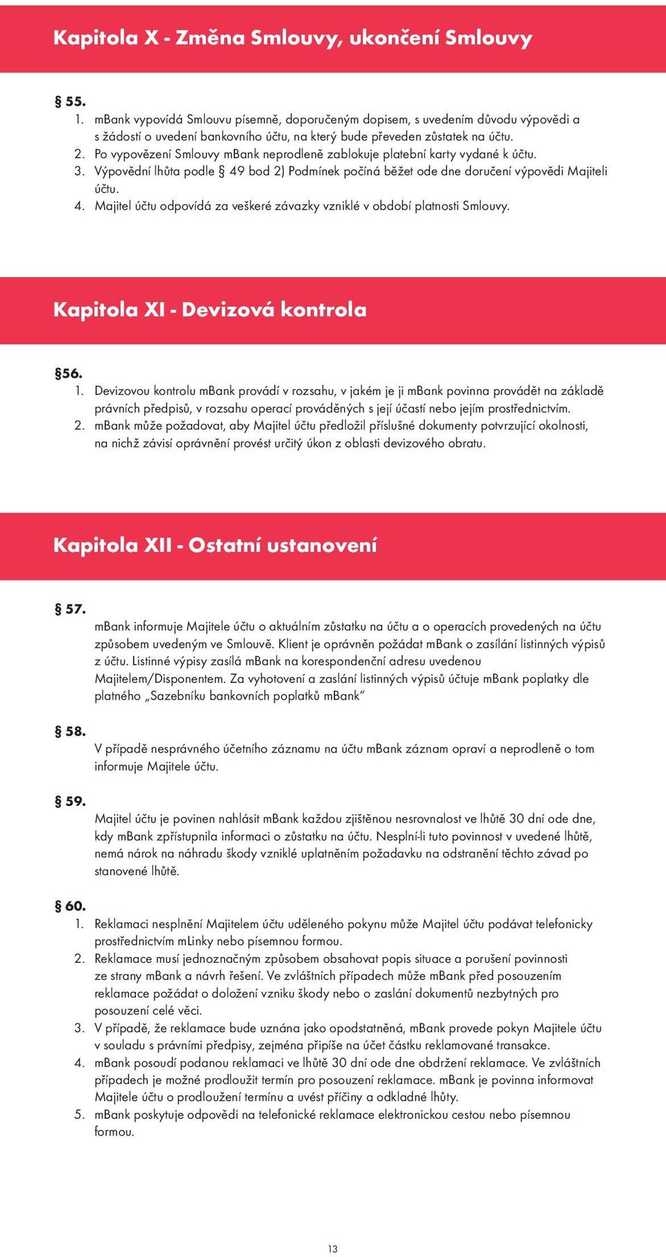 Po vypovězení Smlouvy mbank neprodleně zablokuje platební karty vydané k účtu. 3. Výpovědní lhůta podle 49 bod 2) Podmínek počíná běžet ode dne doručení výpovědi Majiteli účtu. 4. Majitel účtu odpovídá za veškeré závazky vzniklé v období platnosti Smlouvy.